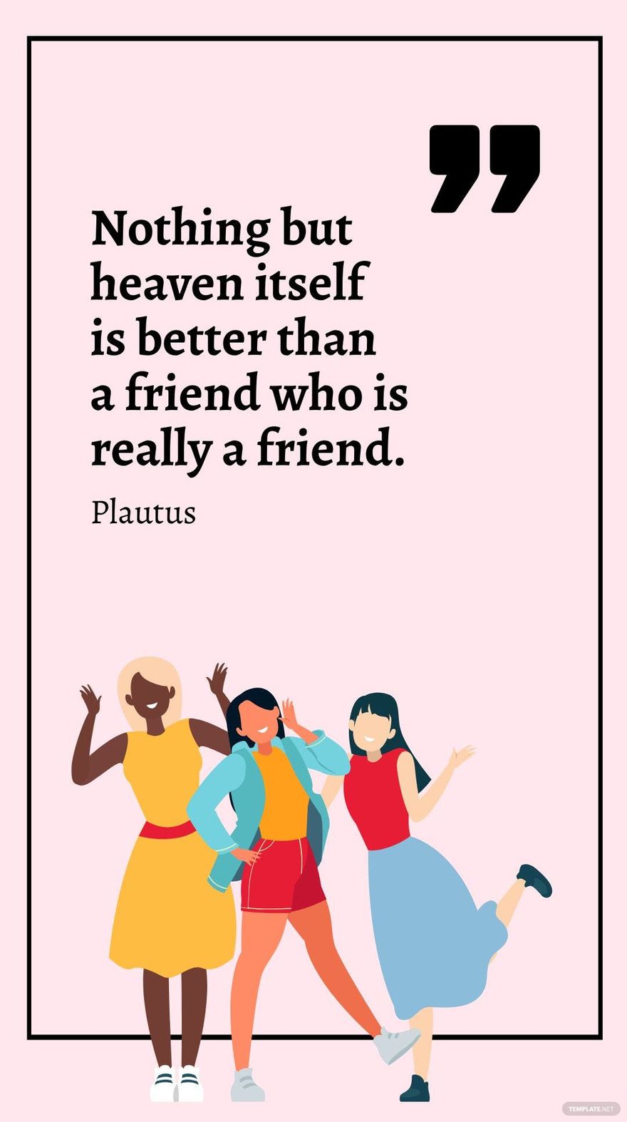 Plautus - Nothing but heaven itself is better than a friend who is really a friend.
