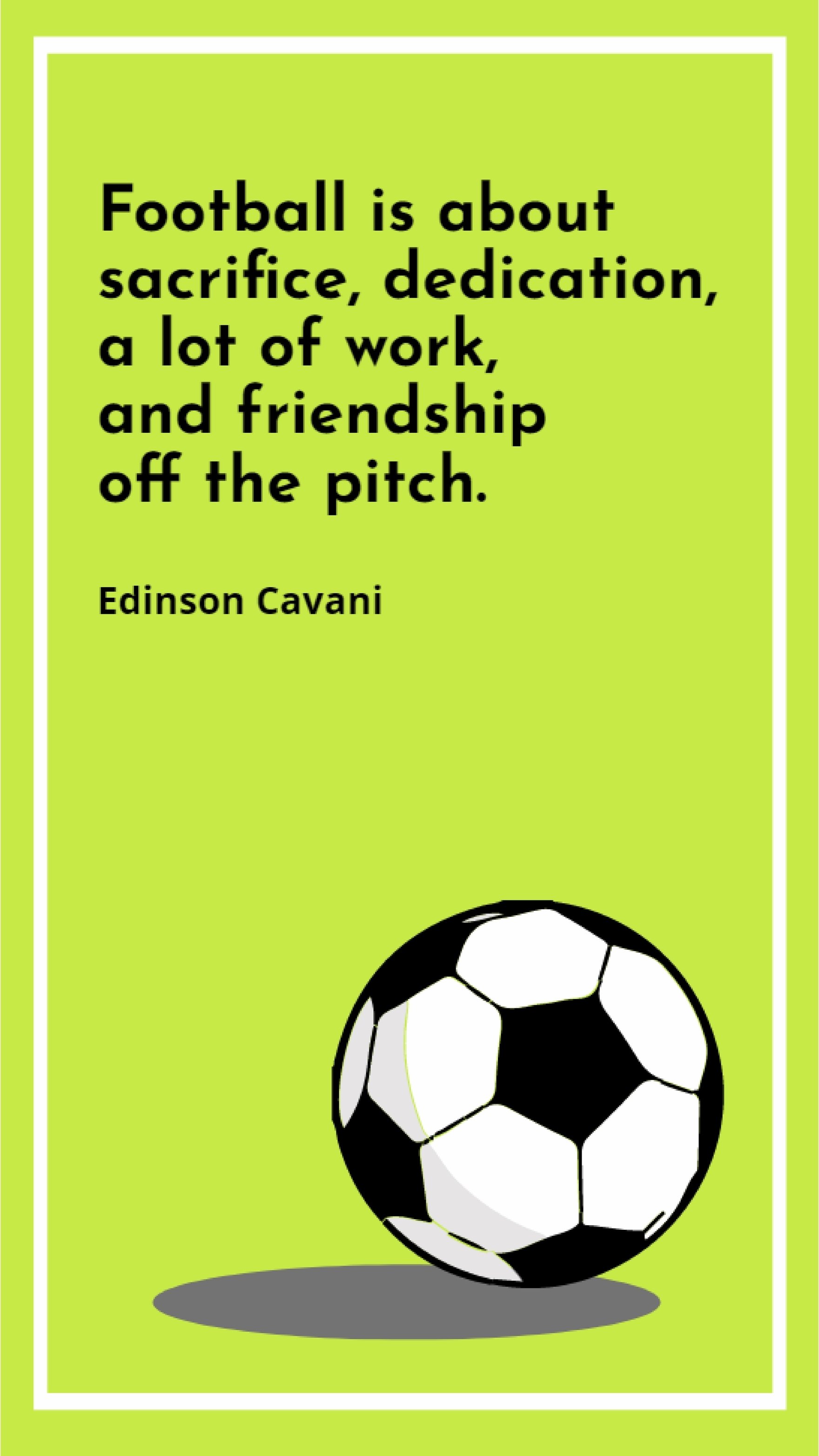 Edinson Cavani - Football is about sacrifice, dedication, a lot of work, and friendship off the pitch. Template