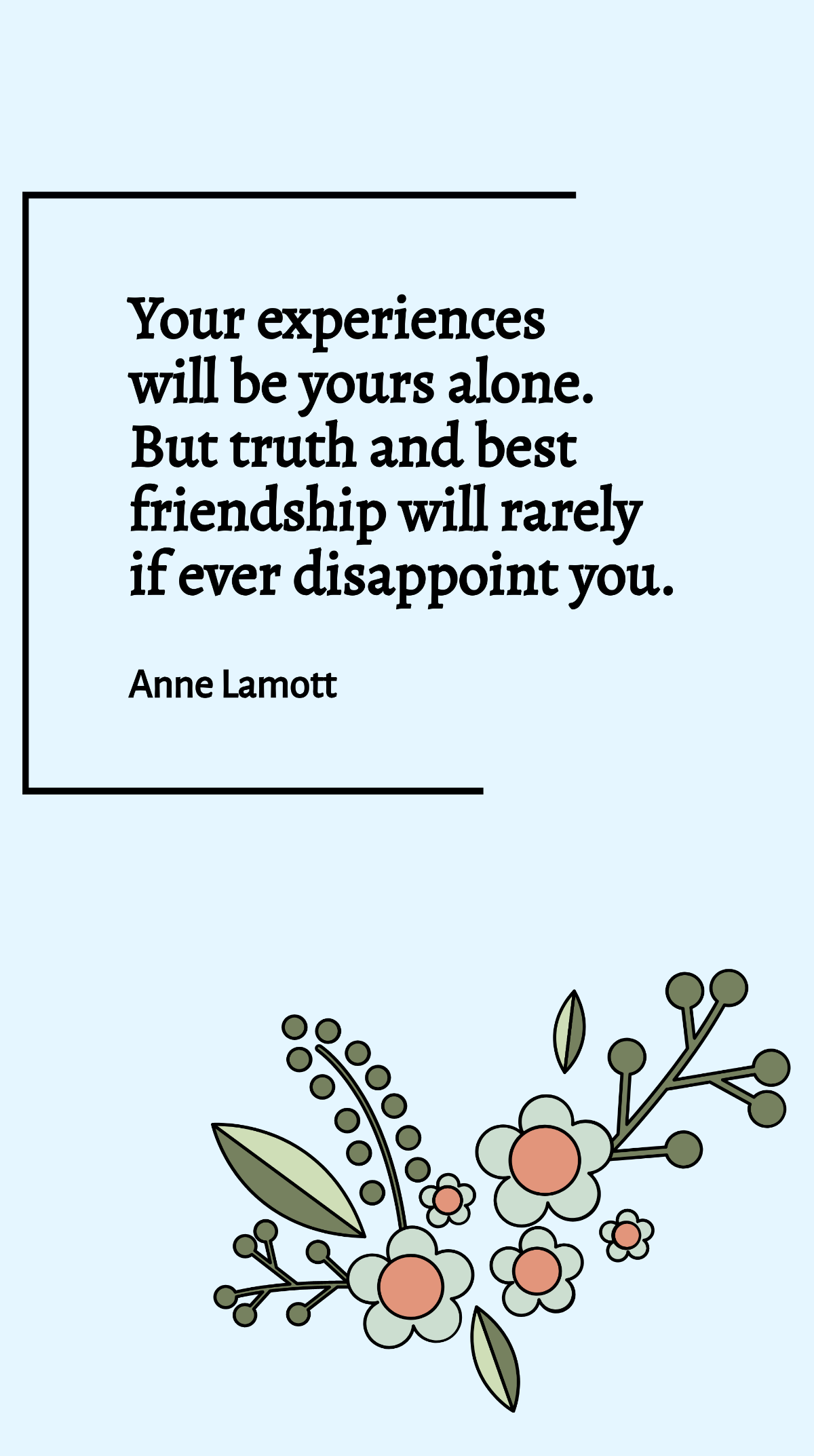 Anne Lamott - Your experiences will be yours alone. But truth and best friendship will rarely if ever disappoint you. Template