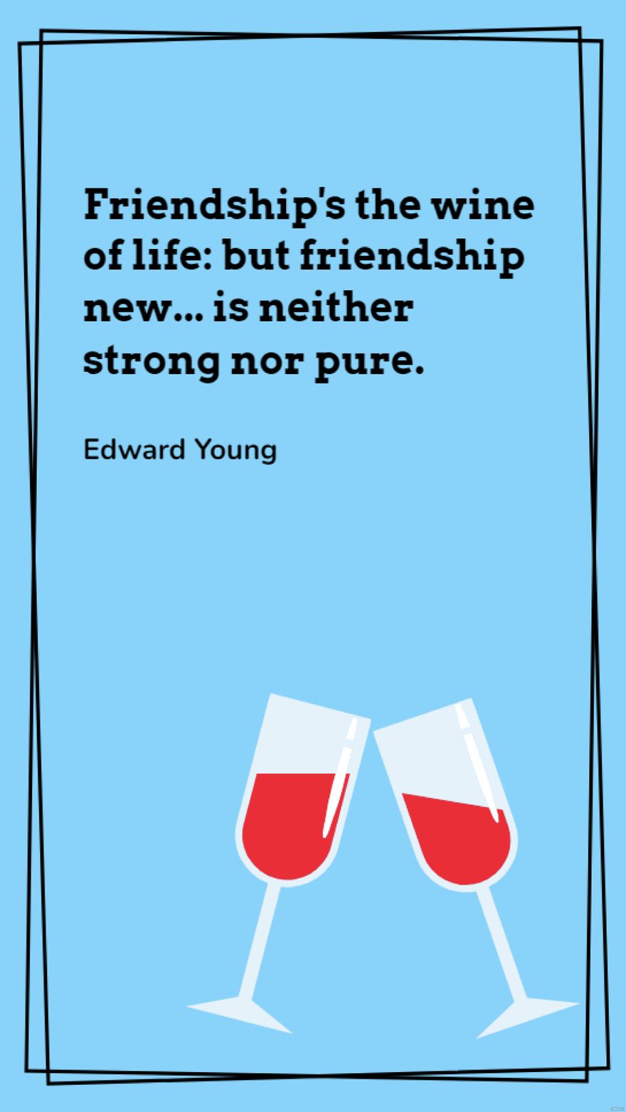 Edward Young - Friendship's the wine of life: but friendship new... is neither strong nor pure. in JPG