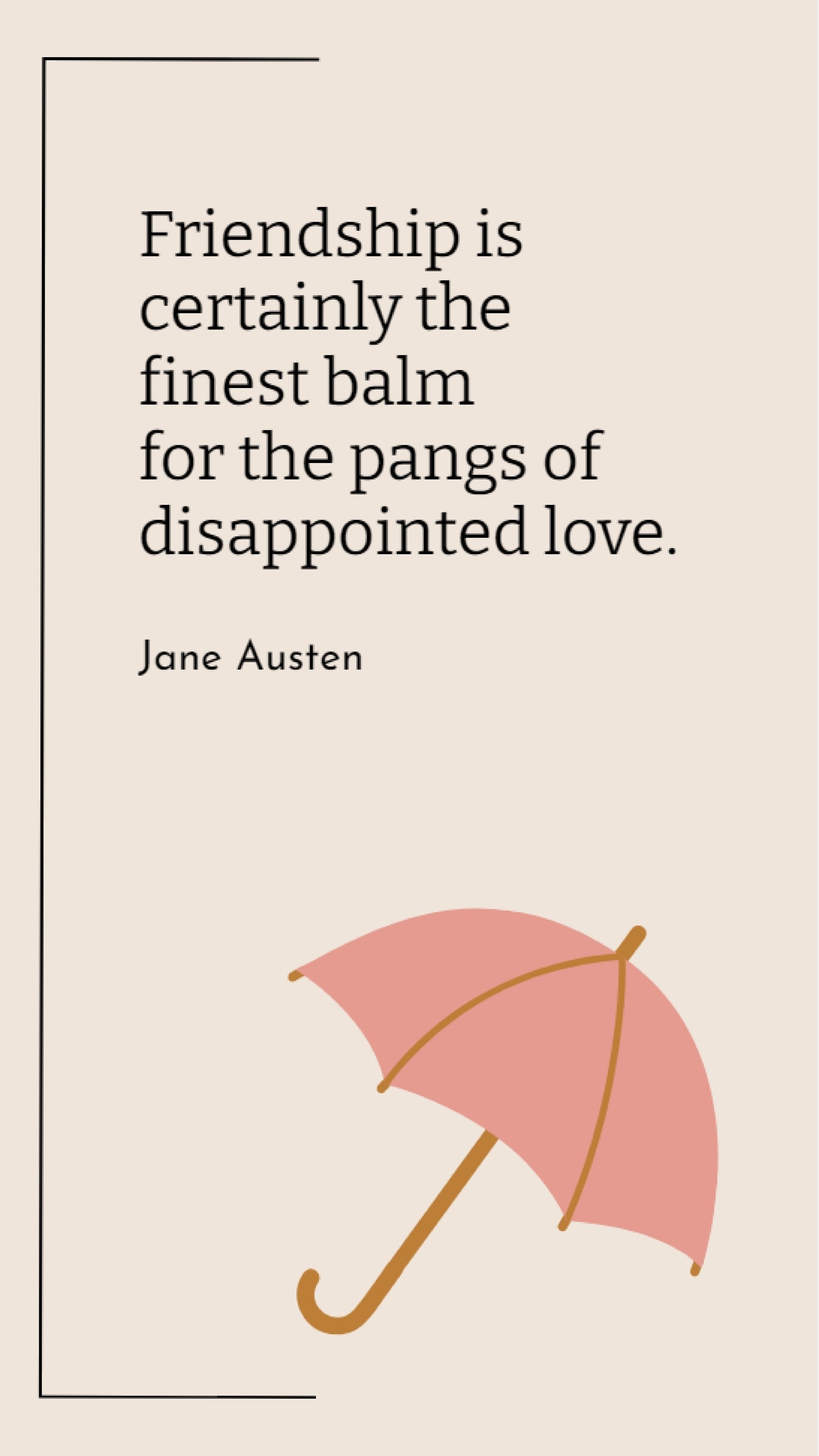 Jane Austen - Friendship is certainly the finest balm for the pangs of disappointed love. Template