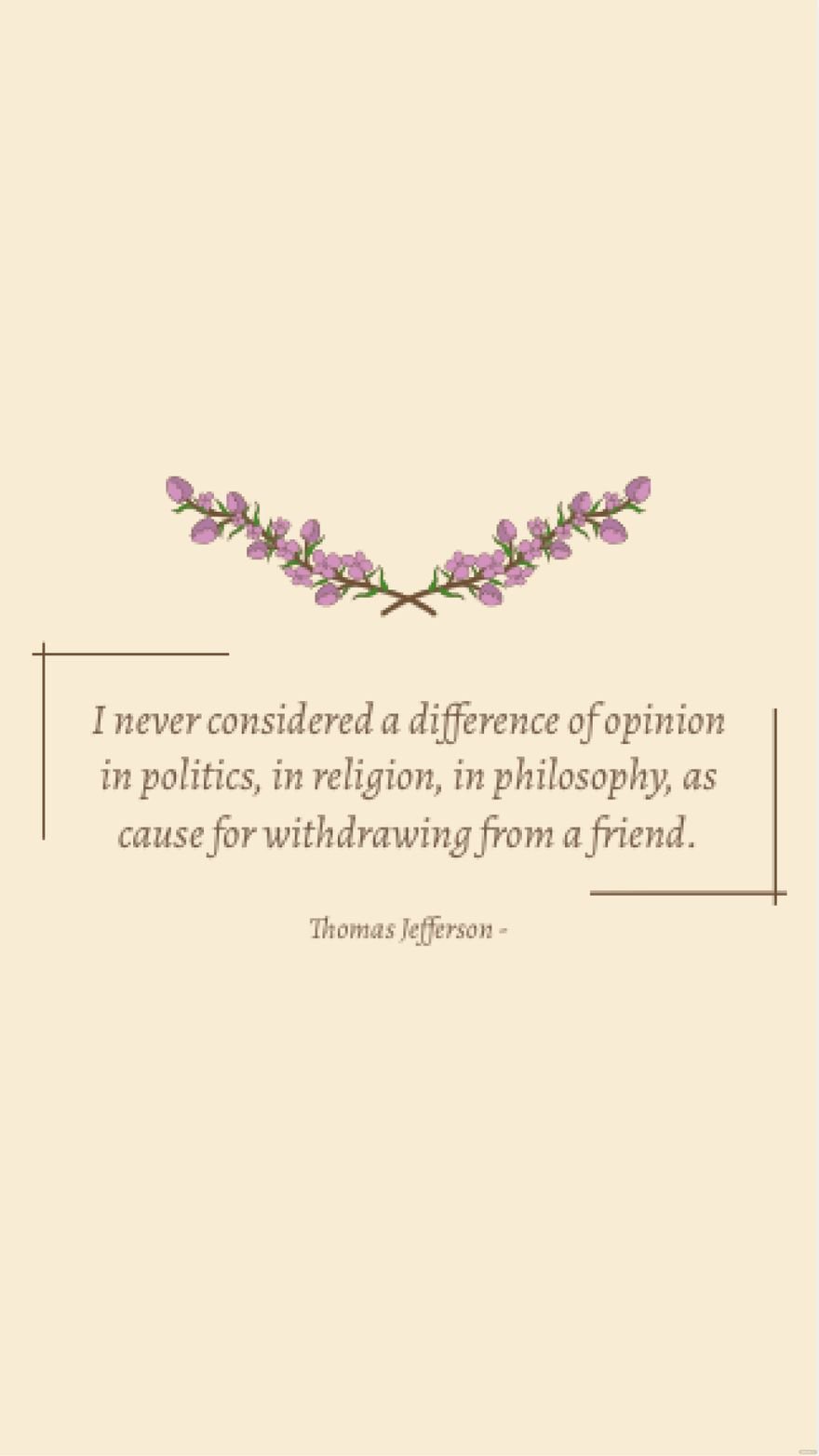 Thomas Jefferson - I never considered a difference of opinion in politics, in religion, in philosophy, as cause for withdrawing from a friend.