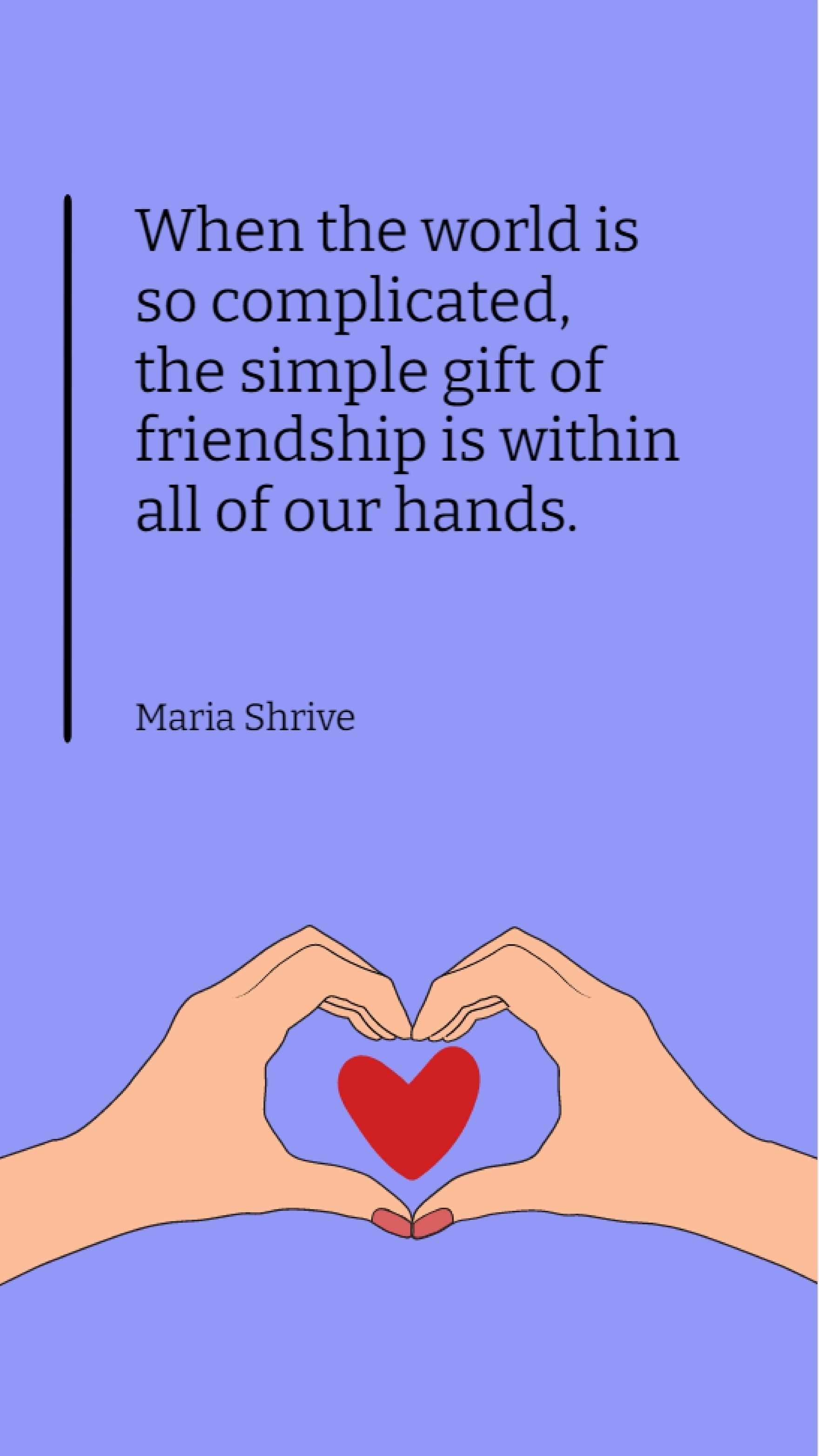 Maria Shrive - When the world is so complicated, the simple gift of friendship is within all of our hands. Template