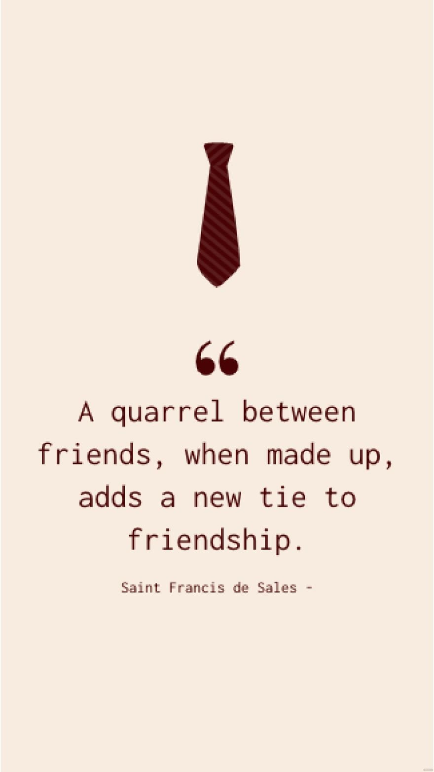 Saint Francis de Sales - A quarrel between friends, when made up, adds a new tie to friendship.