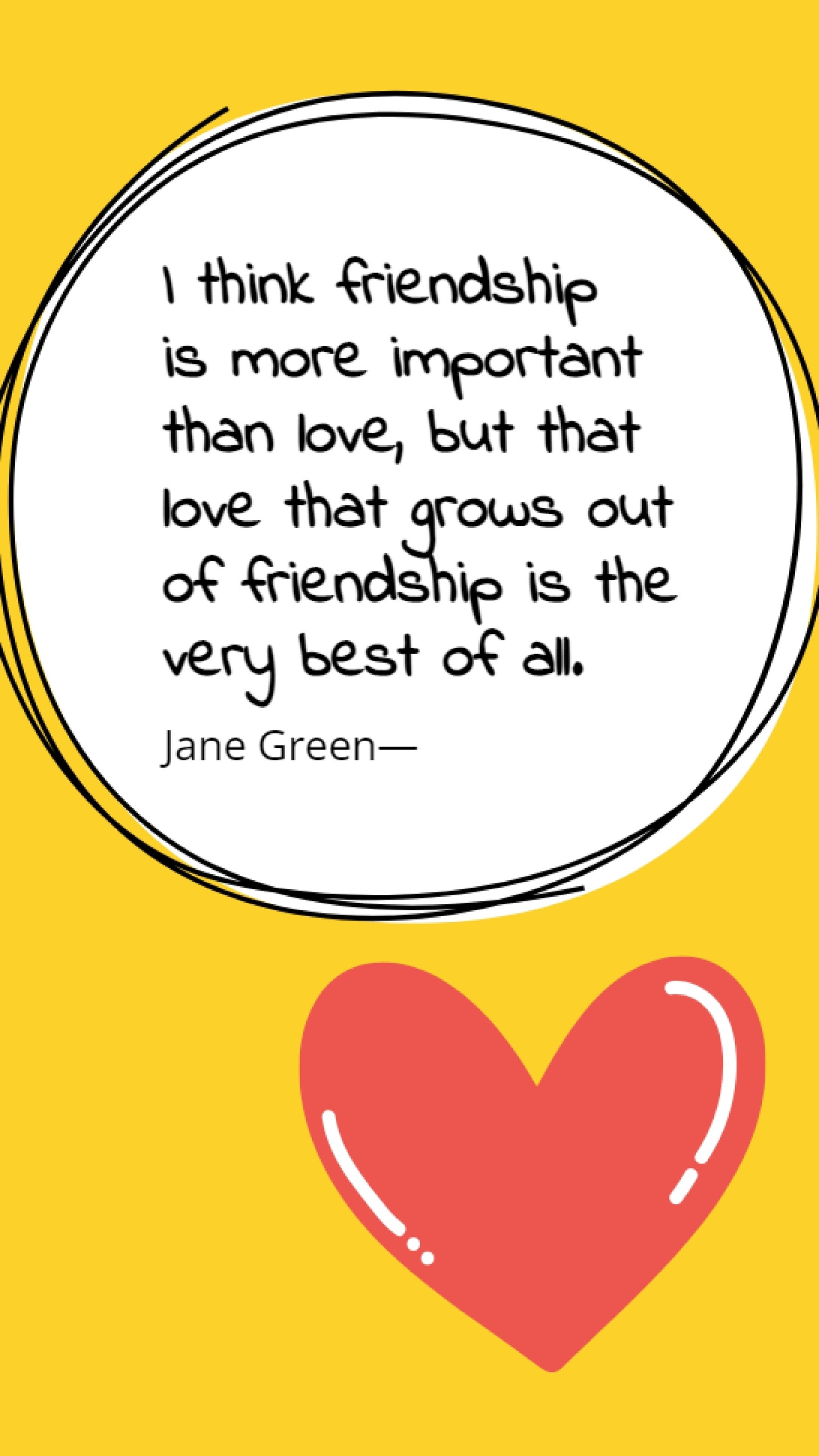 Jane Green - I think friendship is more important than love, but that love that grows out of friendship is the very best of all. Template
