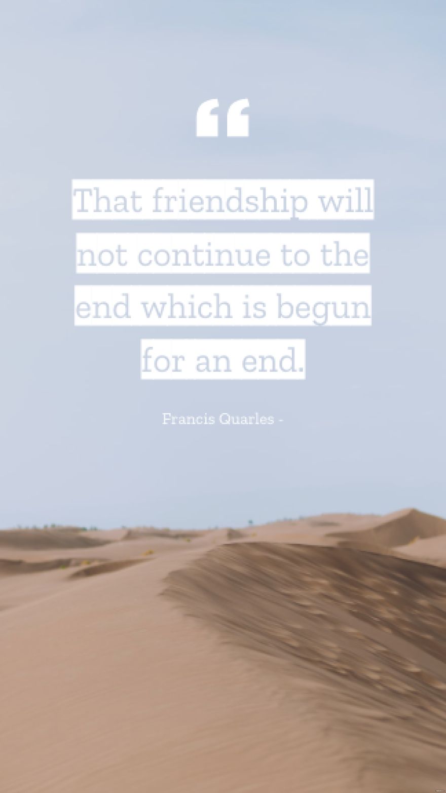 Francis Quarles - That friendship will not continue to the end which is begun for an end.