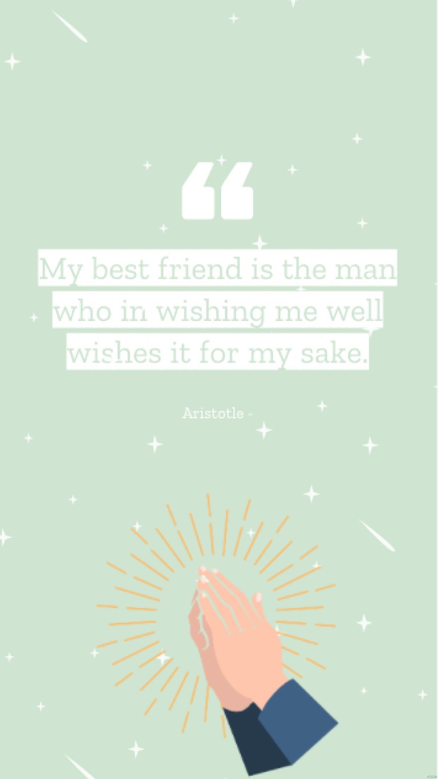 Aristotle - My best friend is the man who in wishing me well wishes it for my sake.