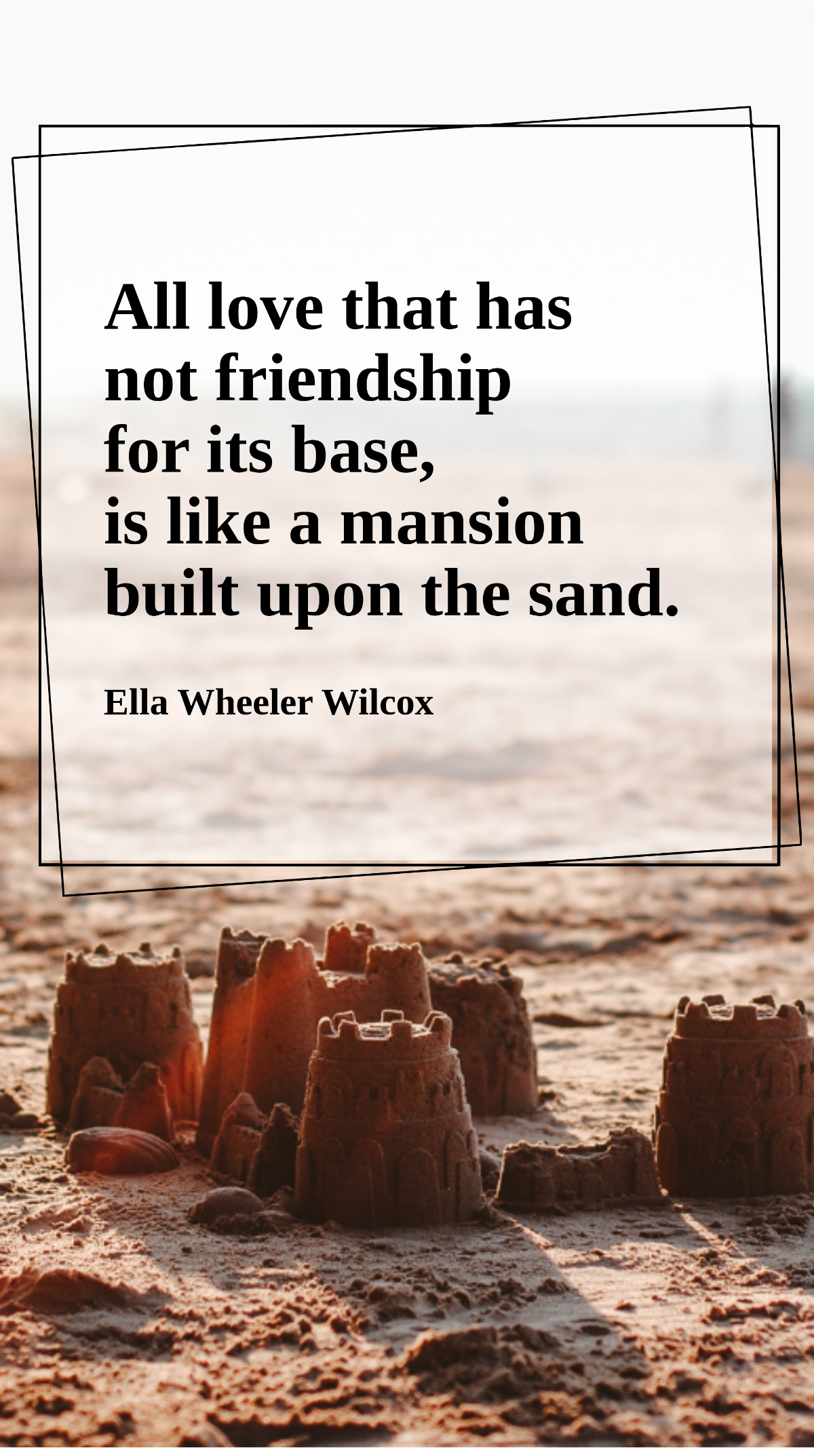 Ella Wheeler Wilcox - All love that has not friendship for its base, is like a mansion built upon the sand. Template
