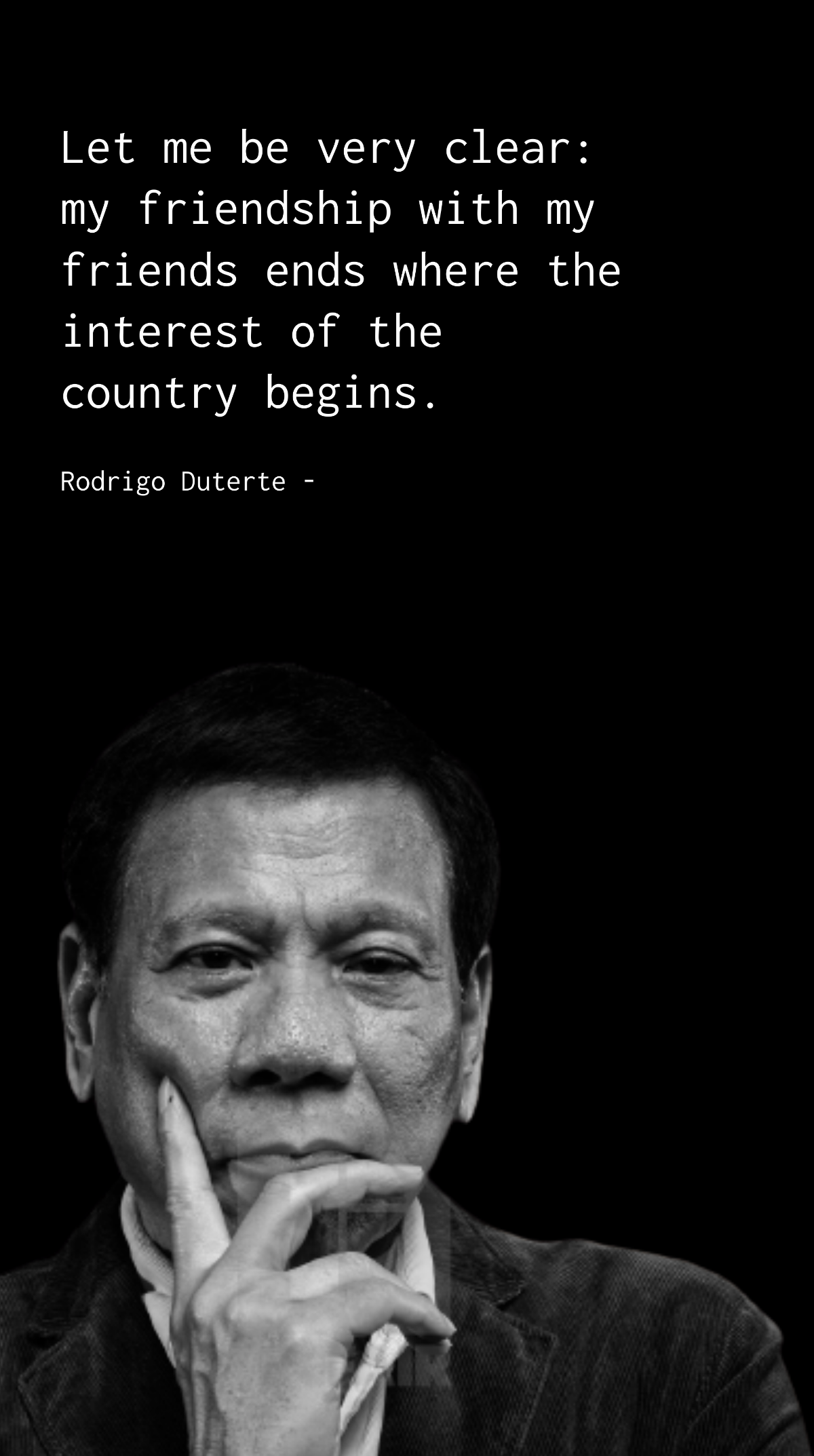 Rodrigo Duterte - Let me be very clear: my friendship with my friends ends where the interest of the country begins. Template