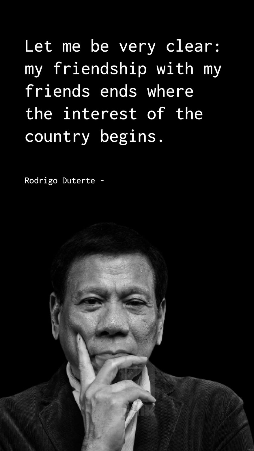 Rodrigo Duterte - Let me be very clear: my friendship with my friends ends where the interest of the country begins.
