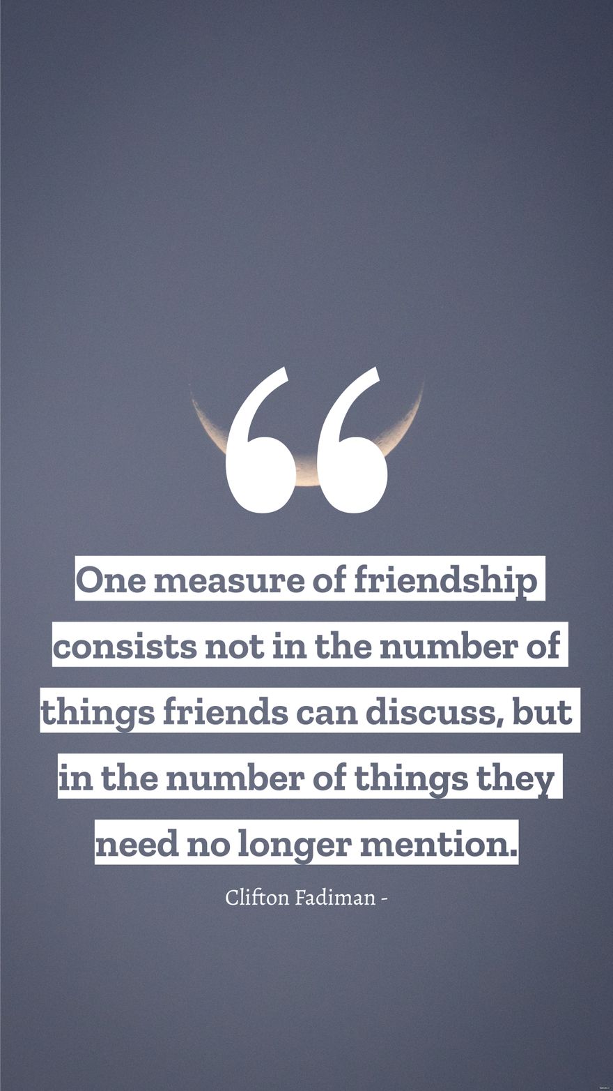 Clifton Fadiman - One measure of friendship consists not in the number of things friends can discuss, but in the number of things they need no longer mention.