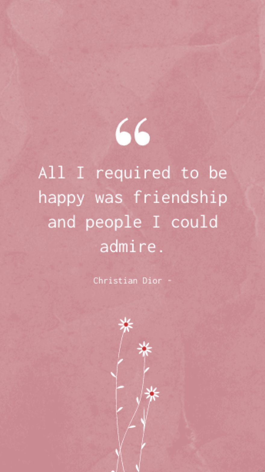 Christian Dior - All I required to be happy was friendship and people I could admire.