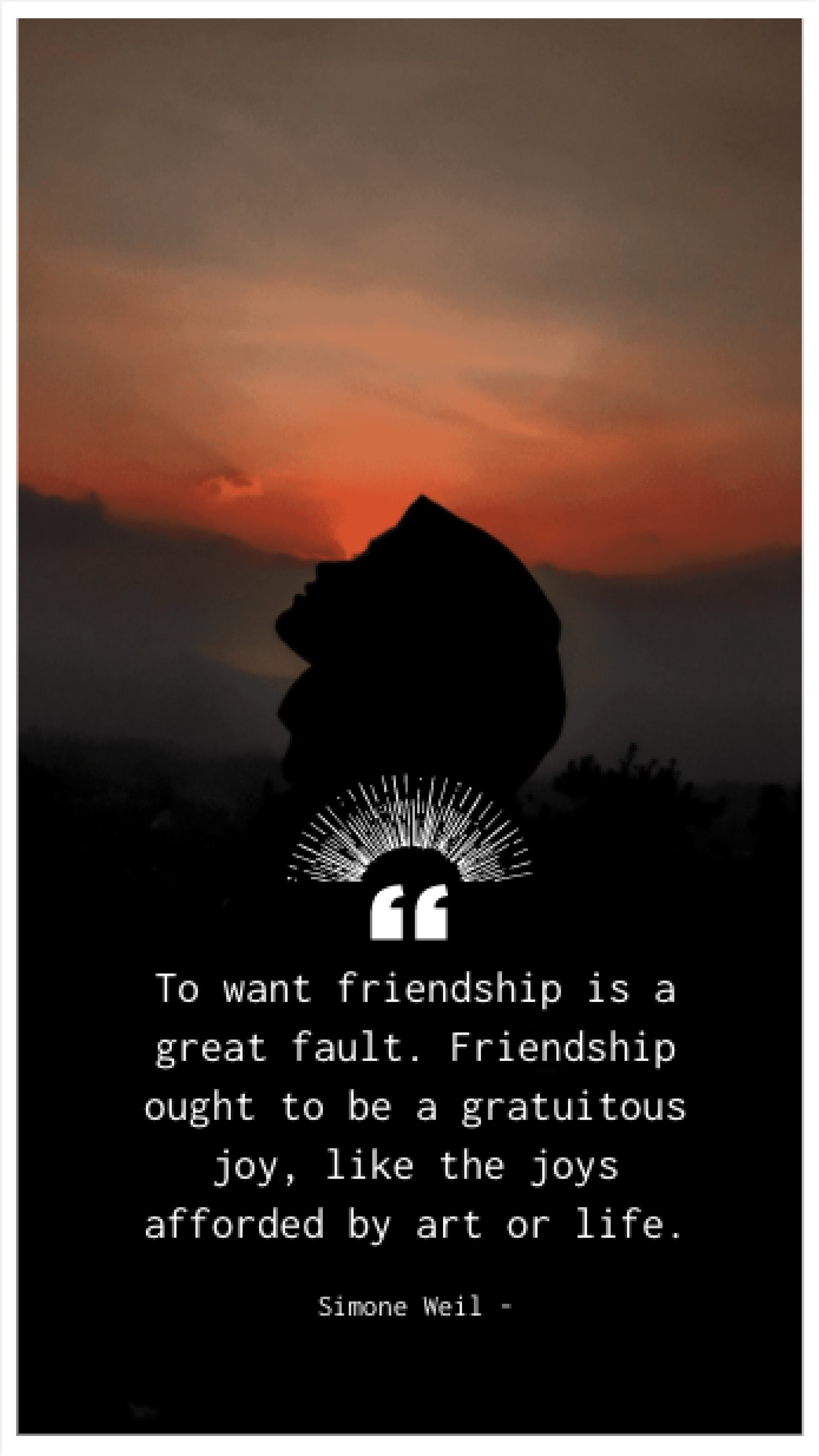 Simone Weil - To want friendship is a great fault. Friendship ought to be a gratuitous joy, like the joys afforded by art or life. Template