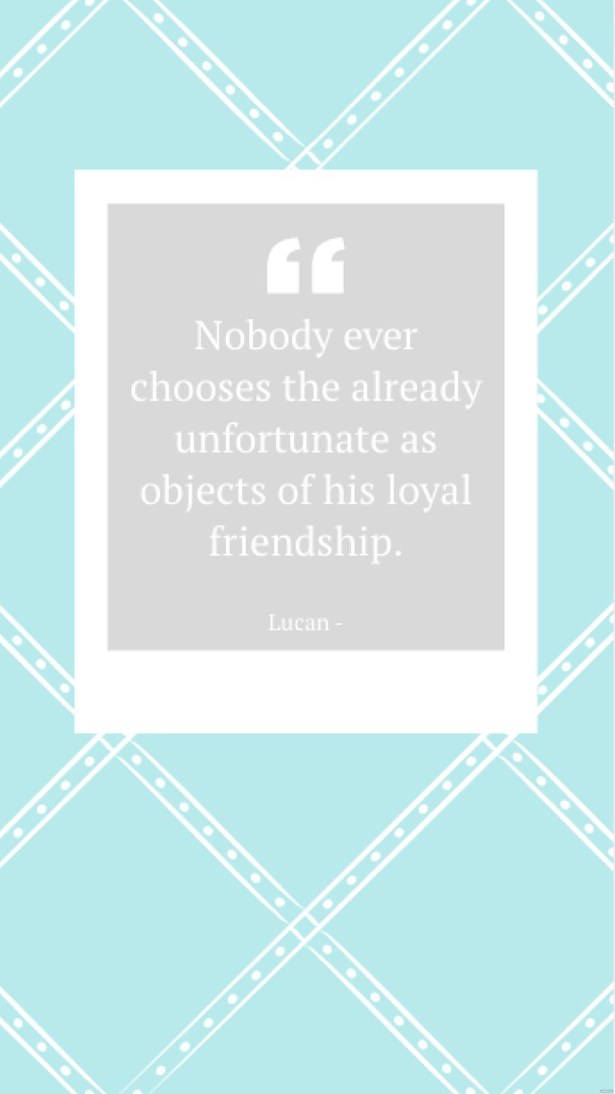 Lucan  Nobody ever chooses the already unfortunate as objects of his loyal friendship