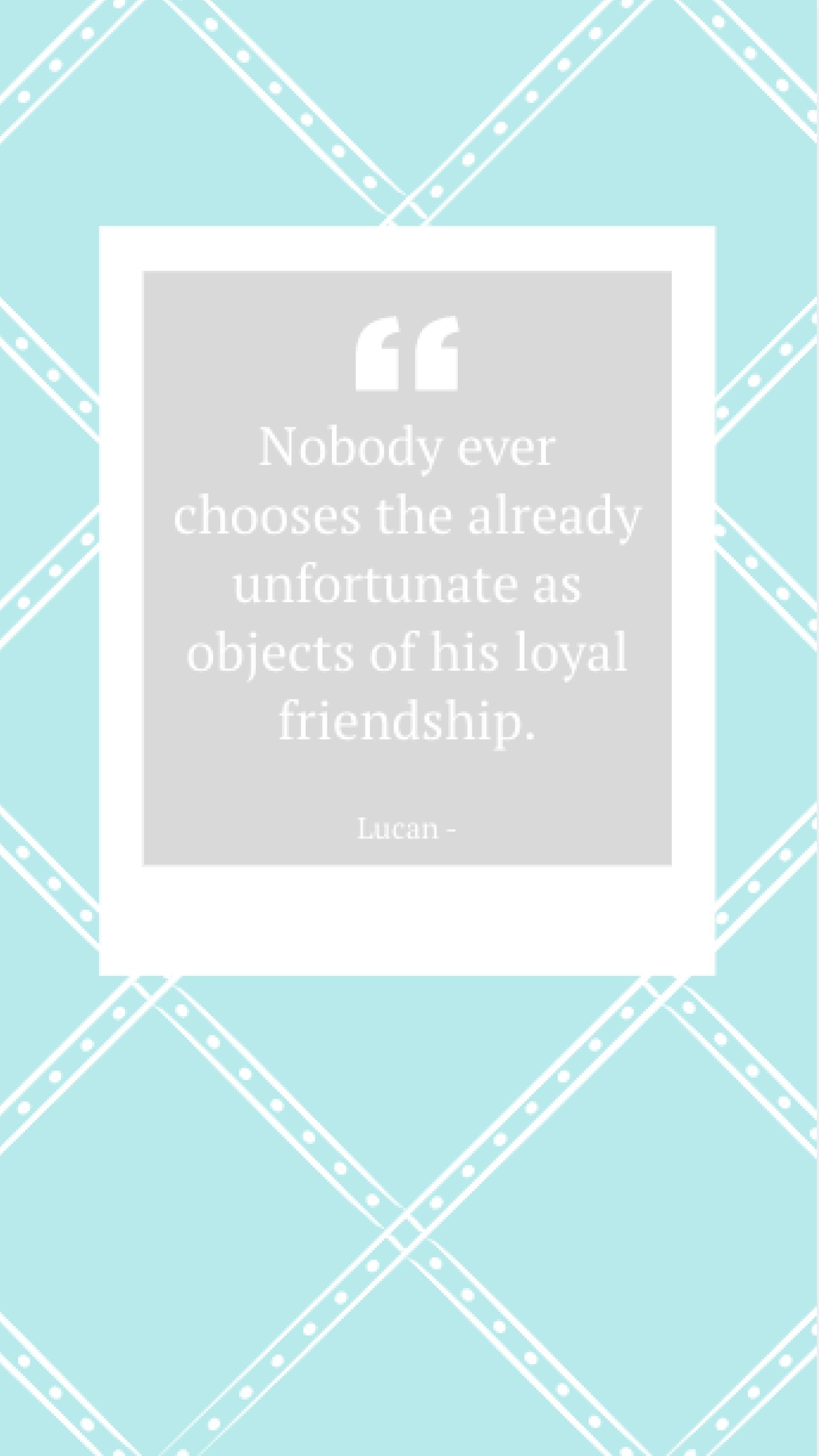 Lucan - Nobody ever chooses the already unfortunate as objects of his loyal friendship. Template