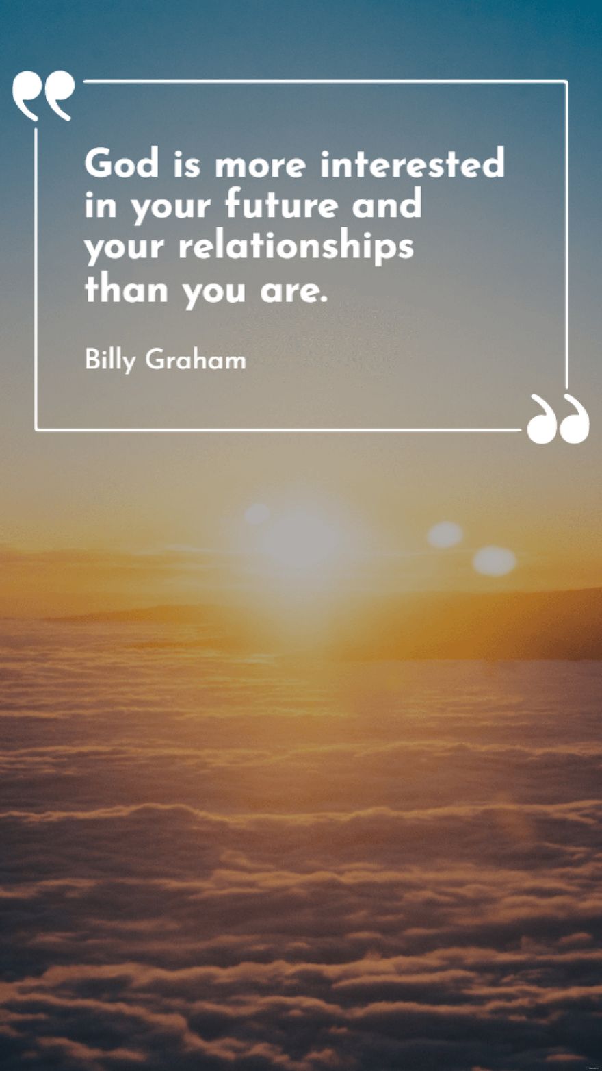 Billy Graham - God is more interested in your future and your relationships than you are.