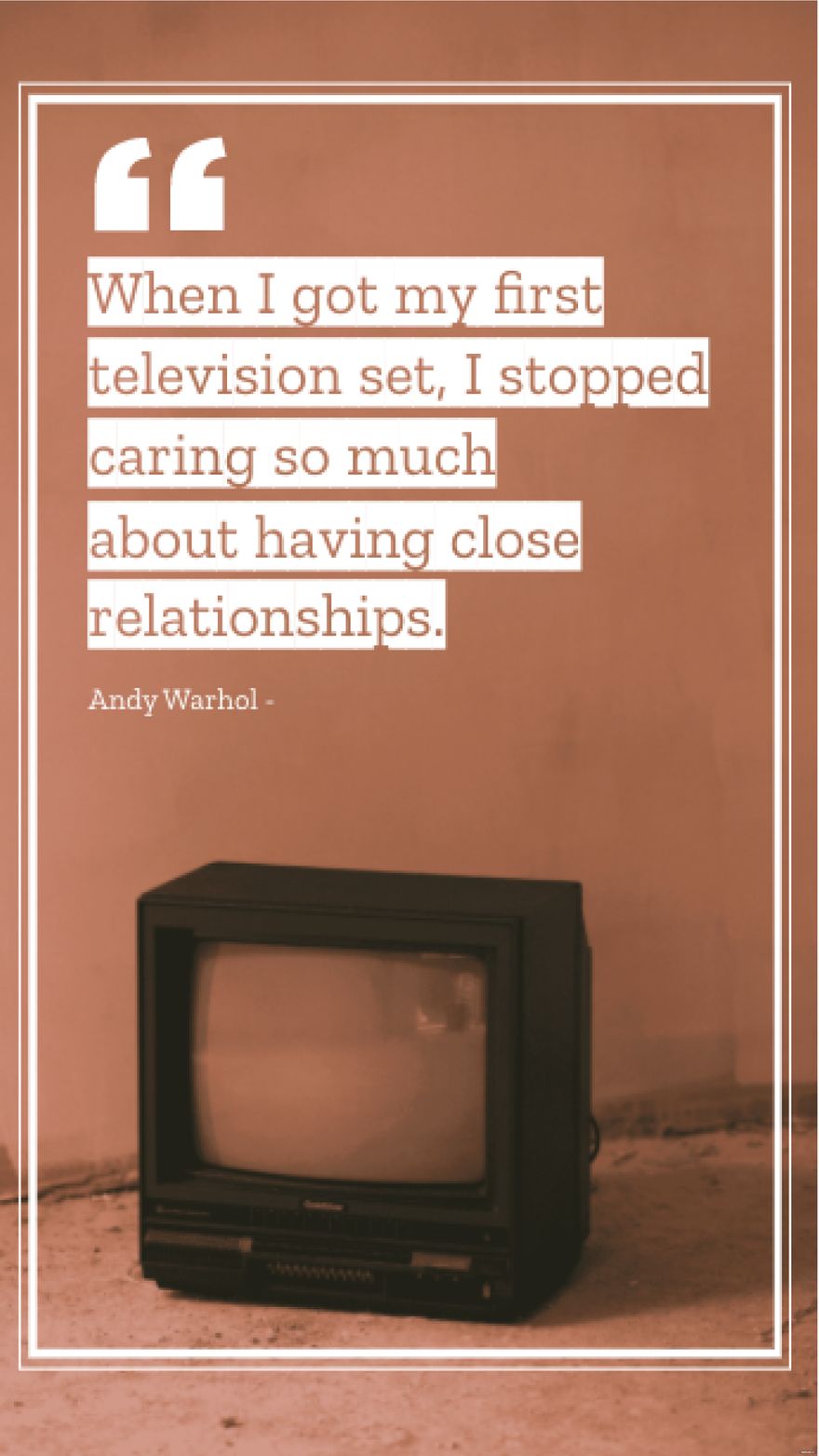 Andy Warhol - When I got my first television set, I stopped caring so much about having close relationships.