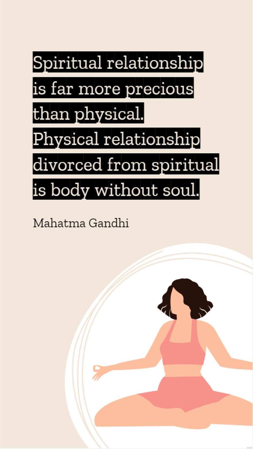 Mahatma Gandhi  Spiritual relationship is far more precious than physical Physical relationship divorced from spiritual is body without soul