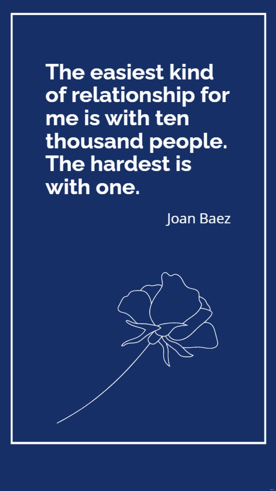 Joan Baez - The easiest kind of relationship for me is with ten thousand people. The hardest is with one.