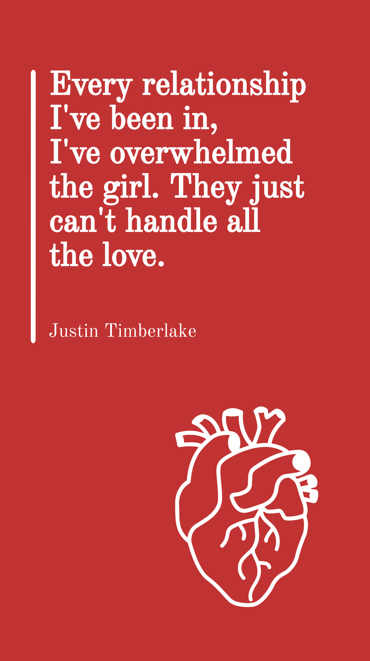 Justin Timberlake - Every relationship I've been in, I've overwhelmed the girl. They just can't handle all the love. Template