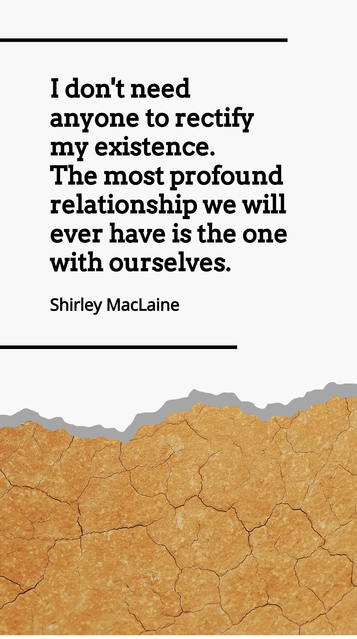 Shirley MacLaine - I don't need anyone to rectify my existence. The most profound relationship we will ever have is the one with ourselves. Template