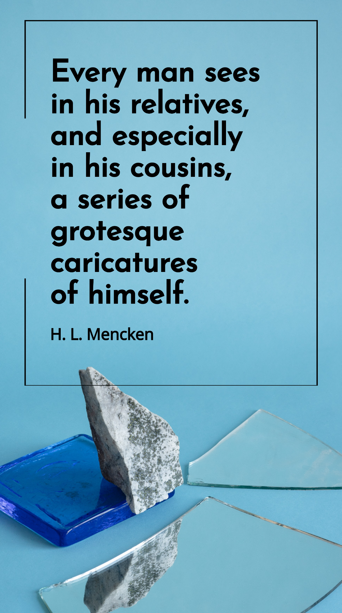 H. L. Mencken - Every man sees in his relatives, and especially in his cousins, a series of grotesque caricatures of himself. Template