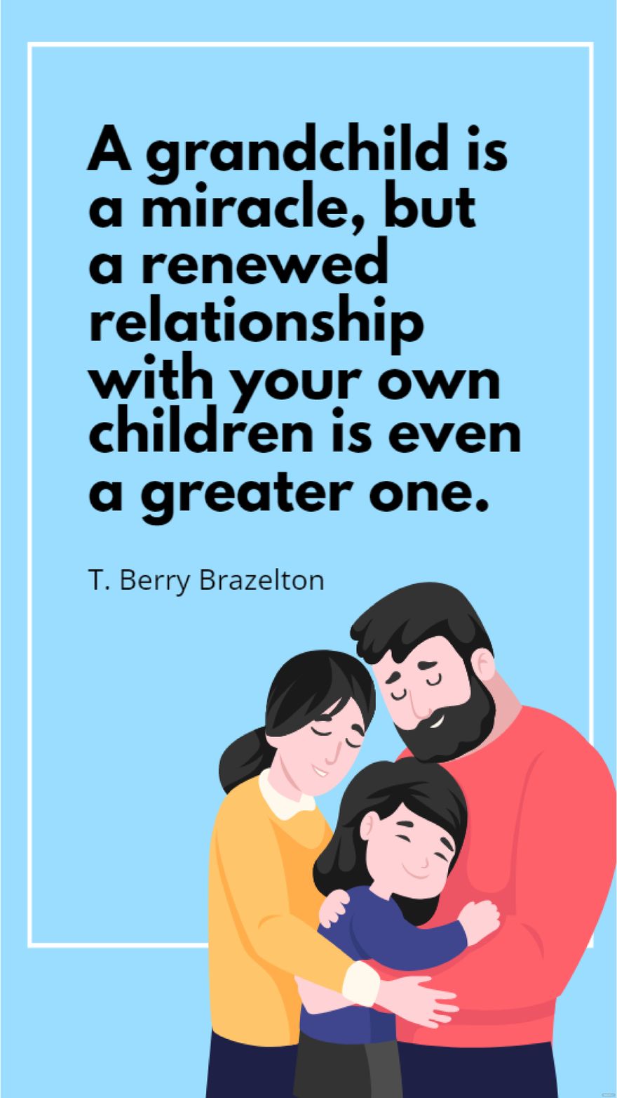 T. Berry Brazelton - A grandchild is a miracle, but a renewed relationship with your own children is even a greater one.
