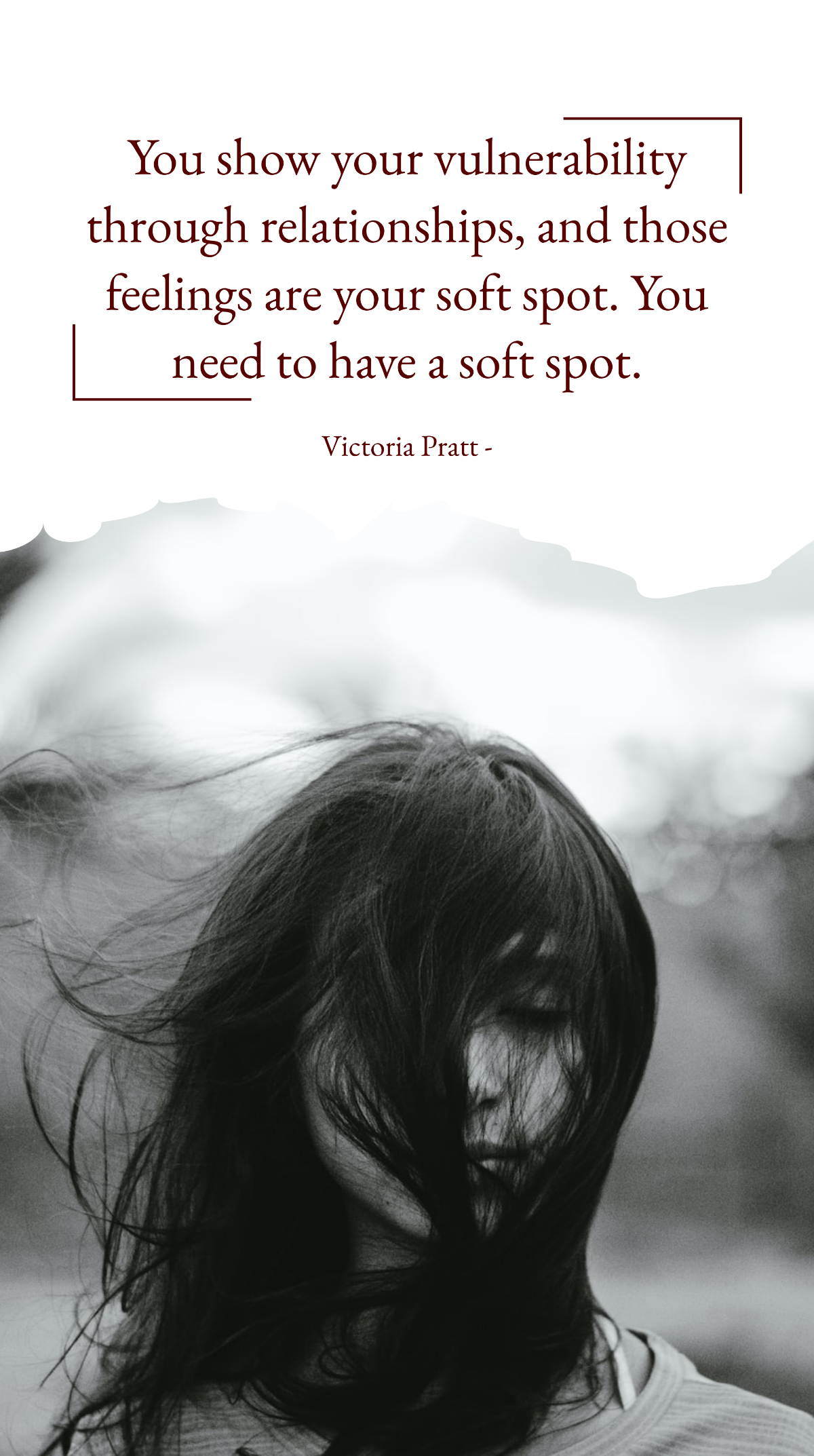 Victoria Pratt - You show your vulnerability through relationships, and those feelings are your soft spot. You need to have a soft spot. Template
