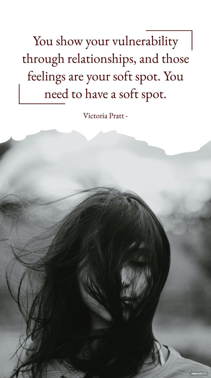 Victoria Pratt - You show your vulnerability through relationships, and those feelings are your soft spot. You need to have a soft spot.