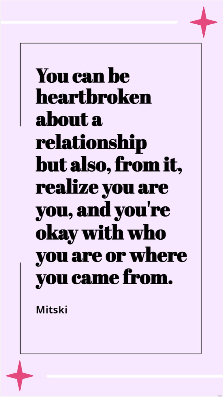 Mitski - You can be heartbroken about a relationship but also, from it, realize you are you, and you're okay with who you are or where you came from.
