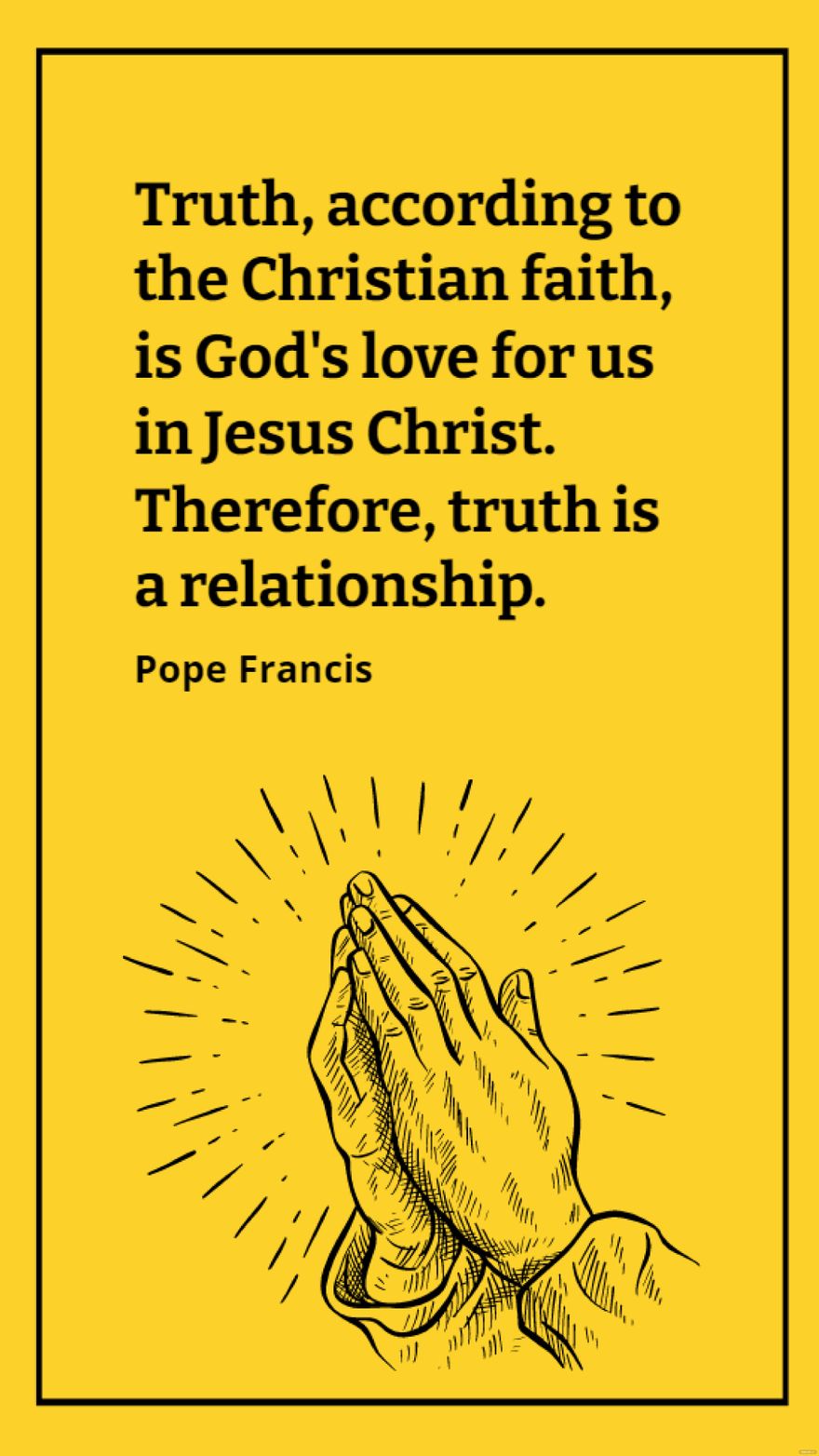 Pope Francis - Truth, according to the Christian faith, is God's love for us in Jesus Christ. Therefore, truth is a relationship.