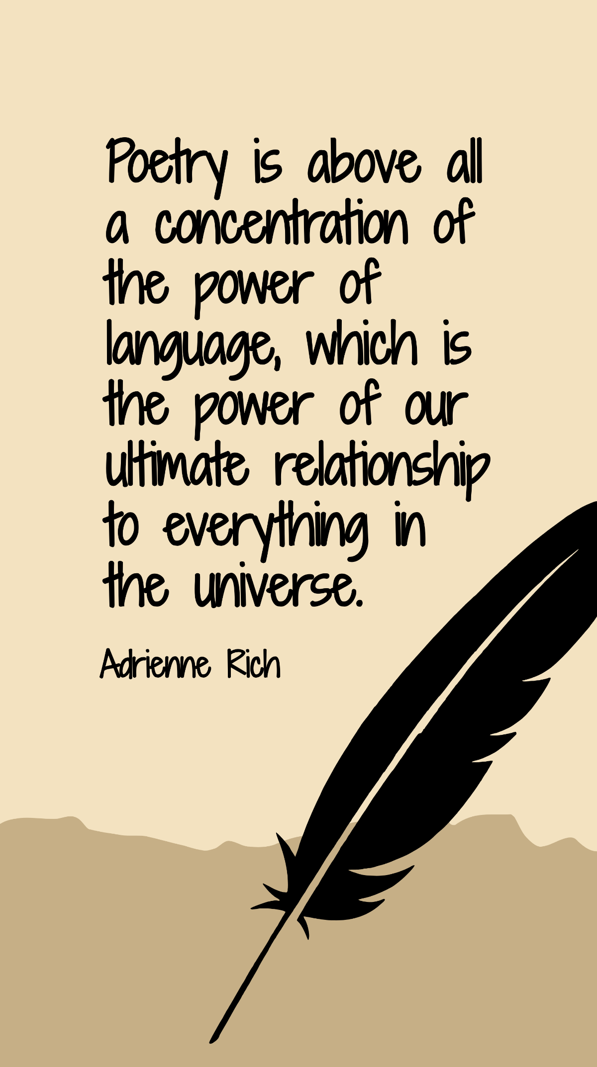 Adrienne Rich - Poetry is above all a concentration of the power of language, which is the power of our ultimate relationship to everything in the universe. Template