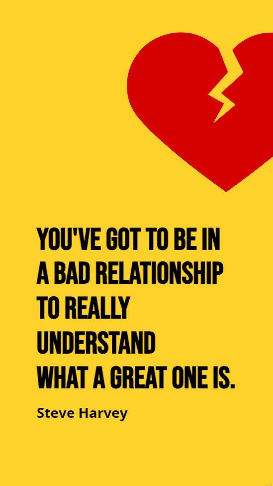 Steve Harvey - You've got to be in a bad relationship to really understand what a great one is.