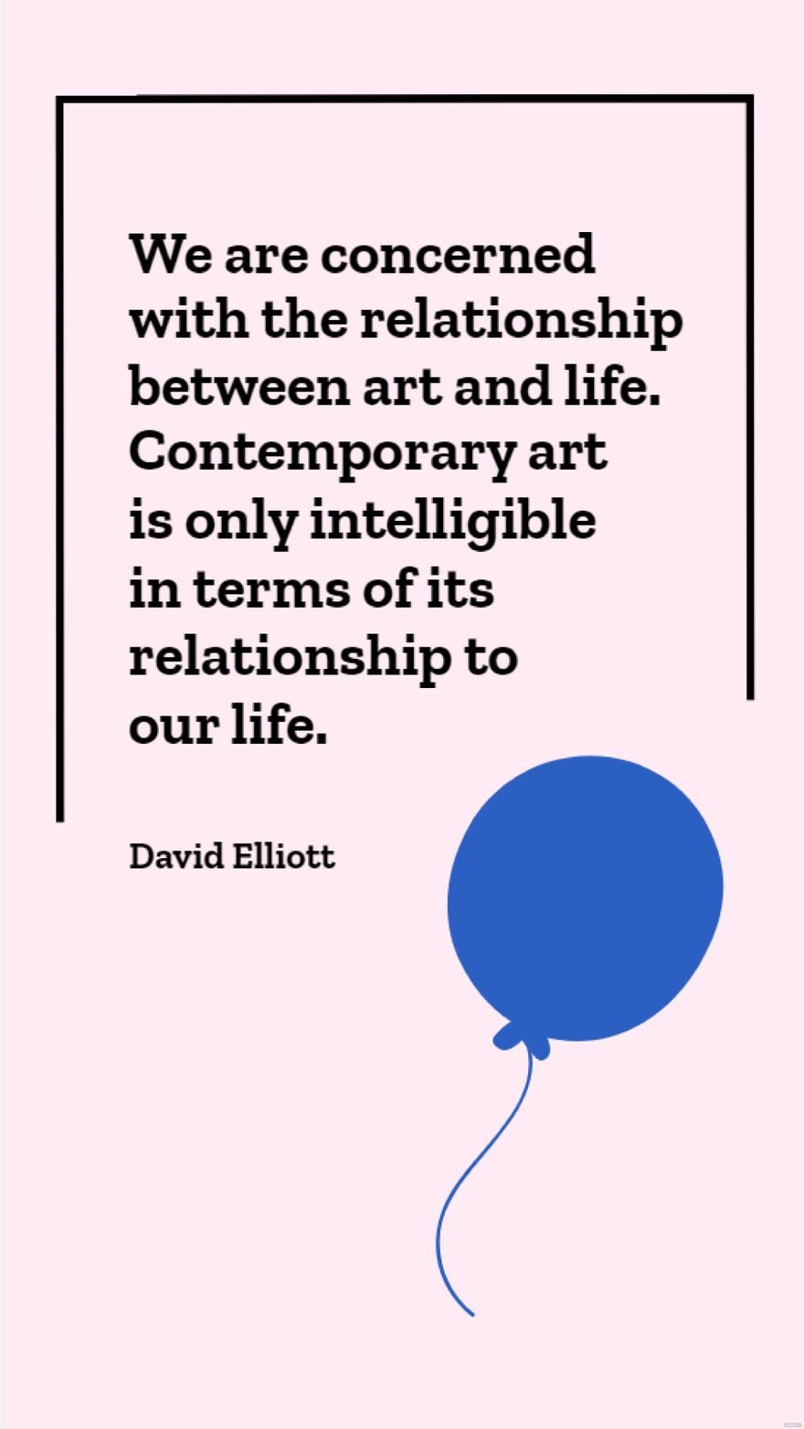 David Elliott  We are concerned with the relationship between art and life Contemporary art is only intelligible in terms of its relationship to our life
