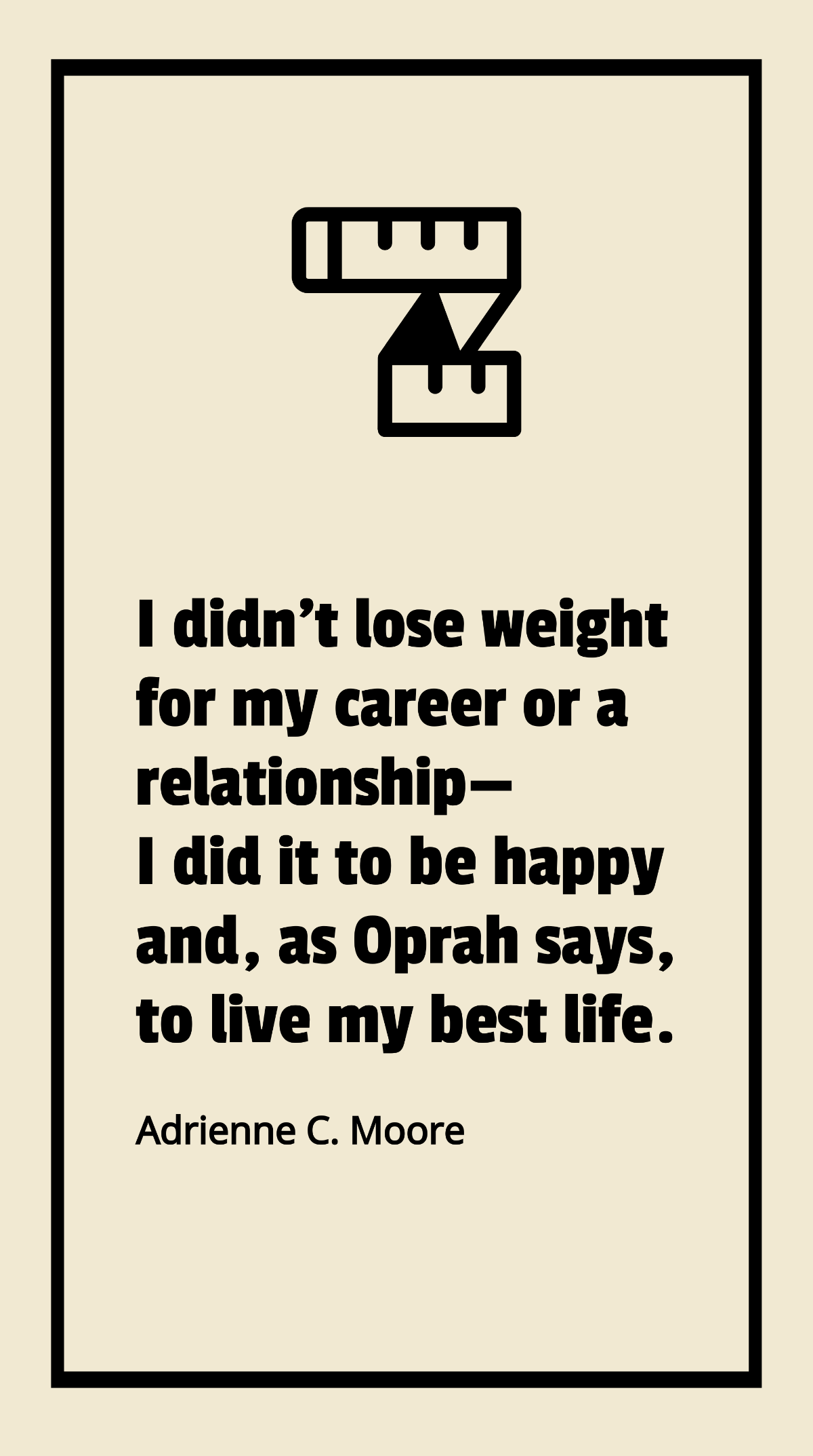 Adrienne C. Moore - I didn't lose weight for my career or a relationship - I did it to be happy and, as Oprah says, to live my best life. Template