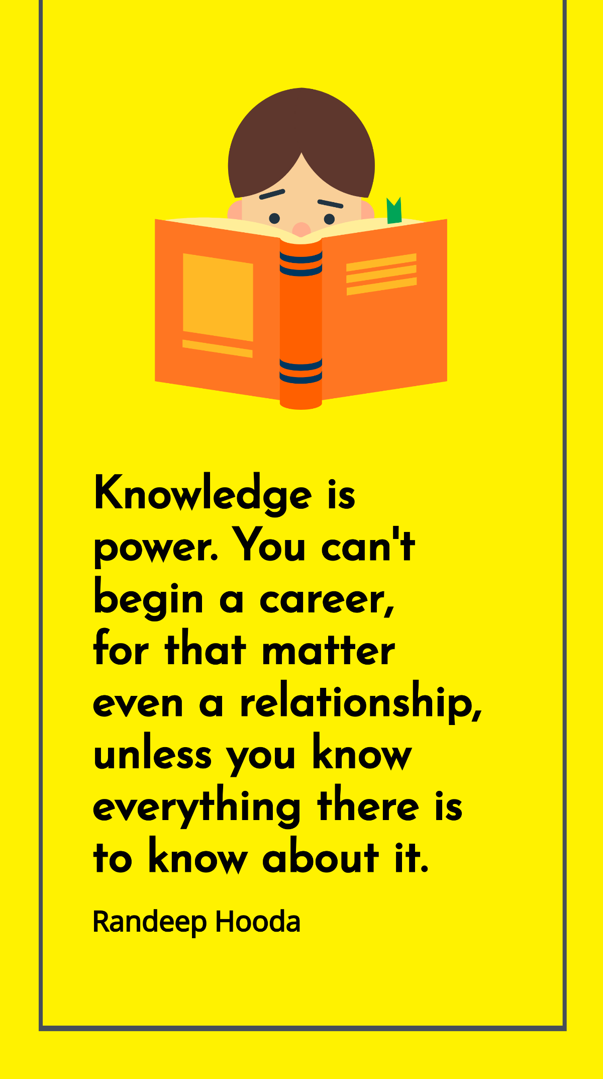 Randeep Hooda - Knowledge is power. You can't begin a career, for that matter even a relationship, unless you know everything there is to know about it. Template