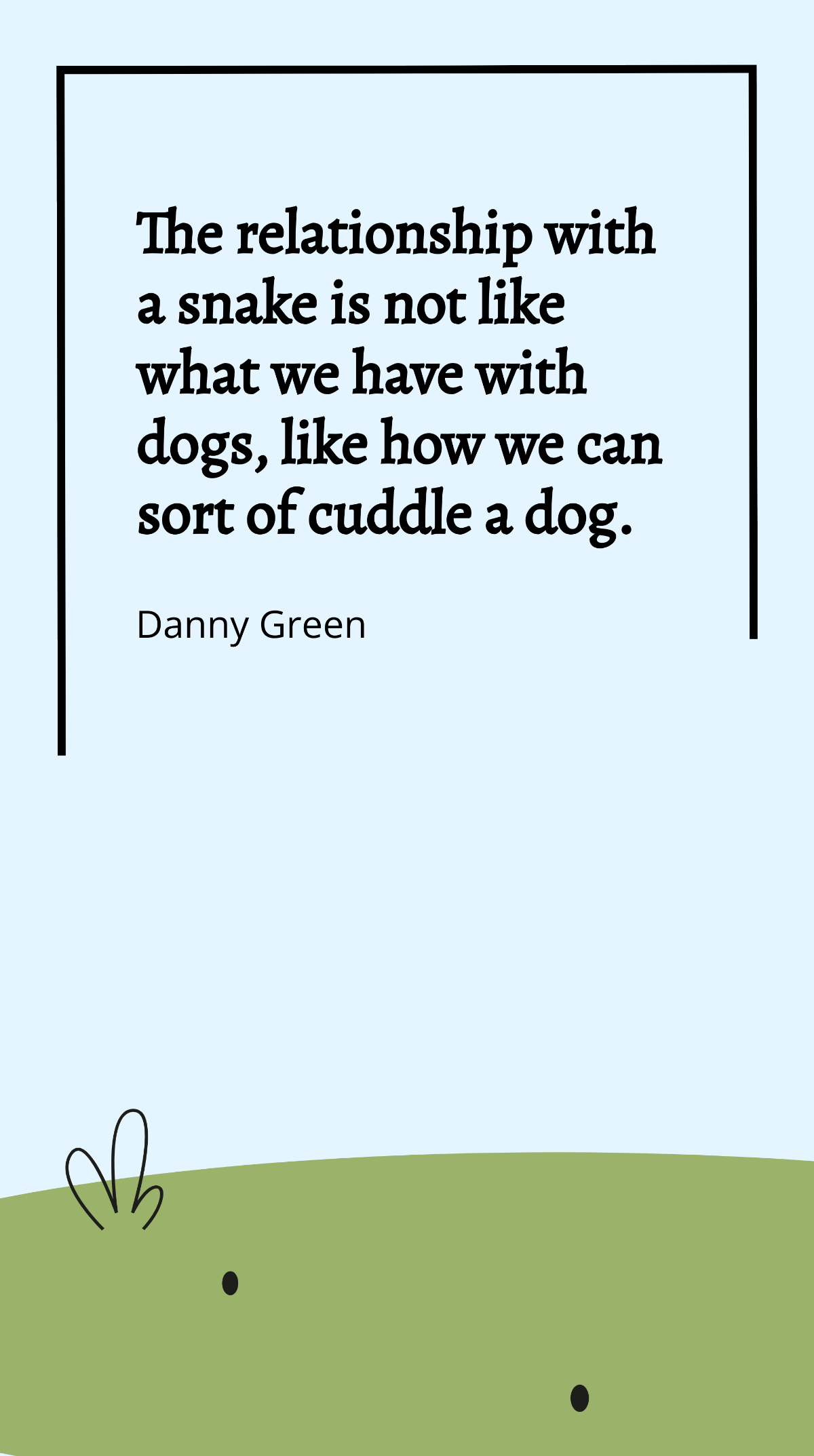 Danny Green - The relationship with a snake is not like what we have with dogs, like how we can sort of cuddle a dog. Template