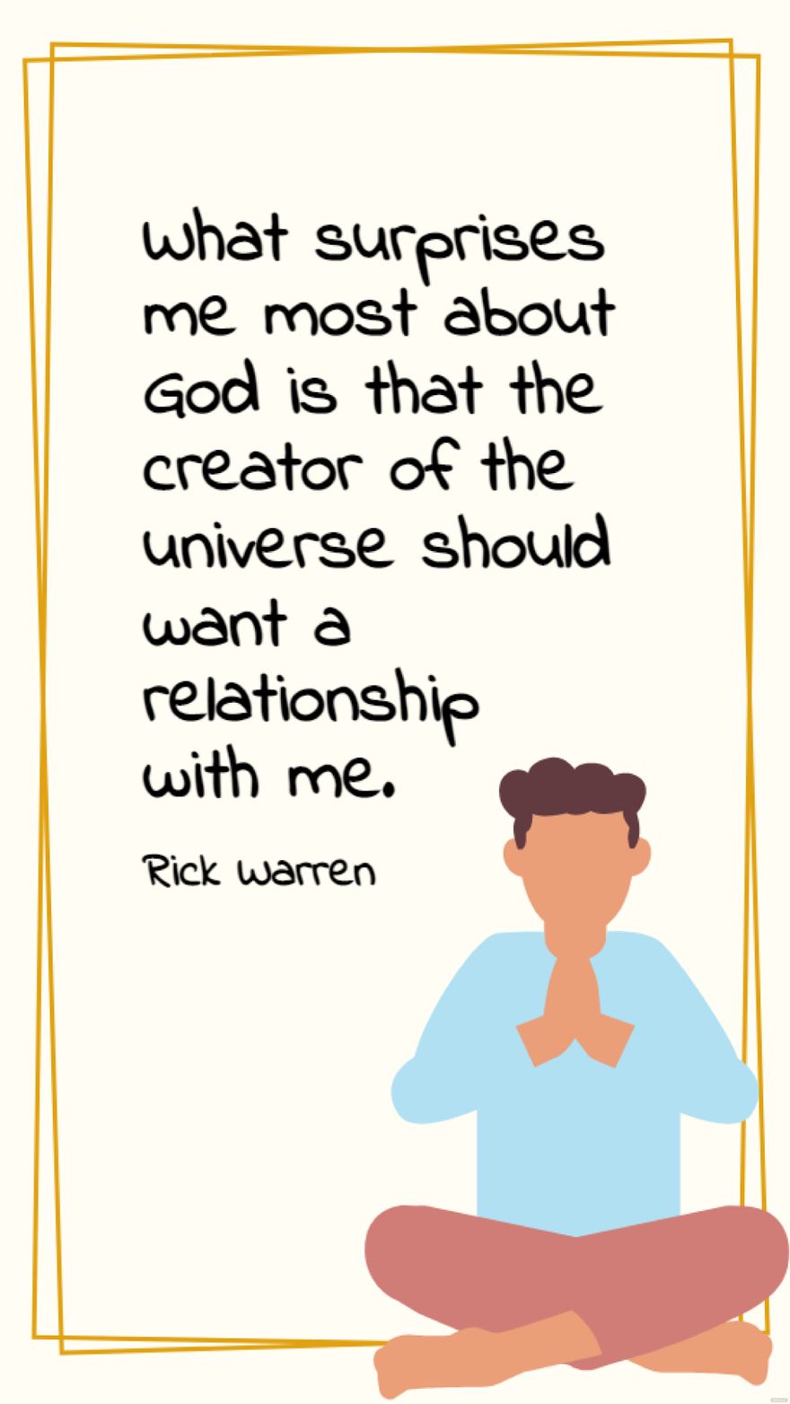 Rick Warren - What surprises me most about God is that the creator of the universe should want a relationship with me.