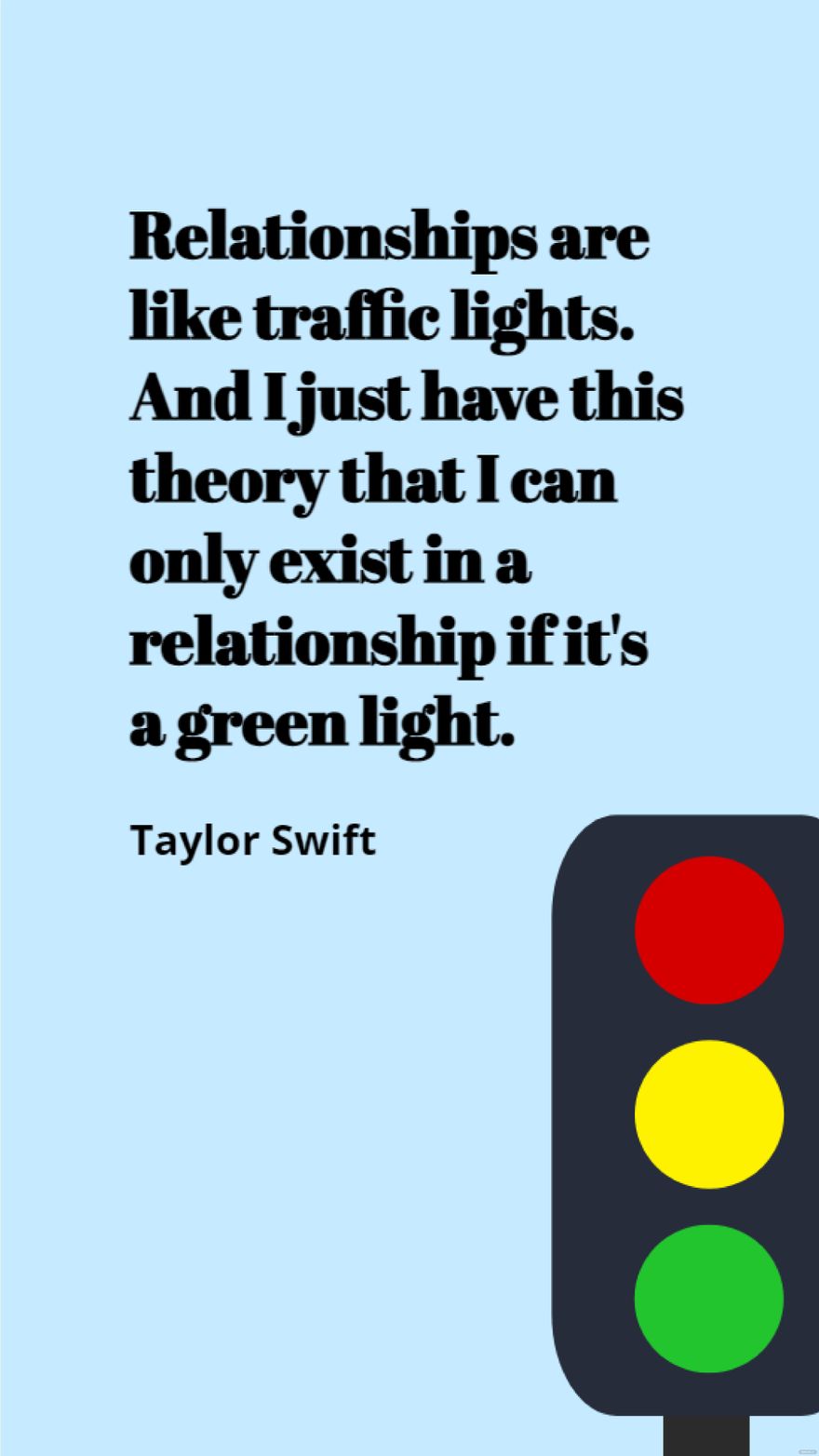 Taylor Swift - Relationships are like traffic lights. And I just have this theory that I can only exist in a relationship if it's a green light.