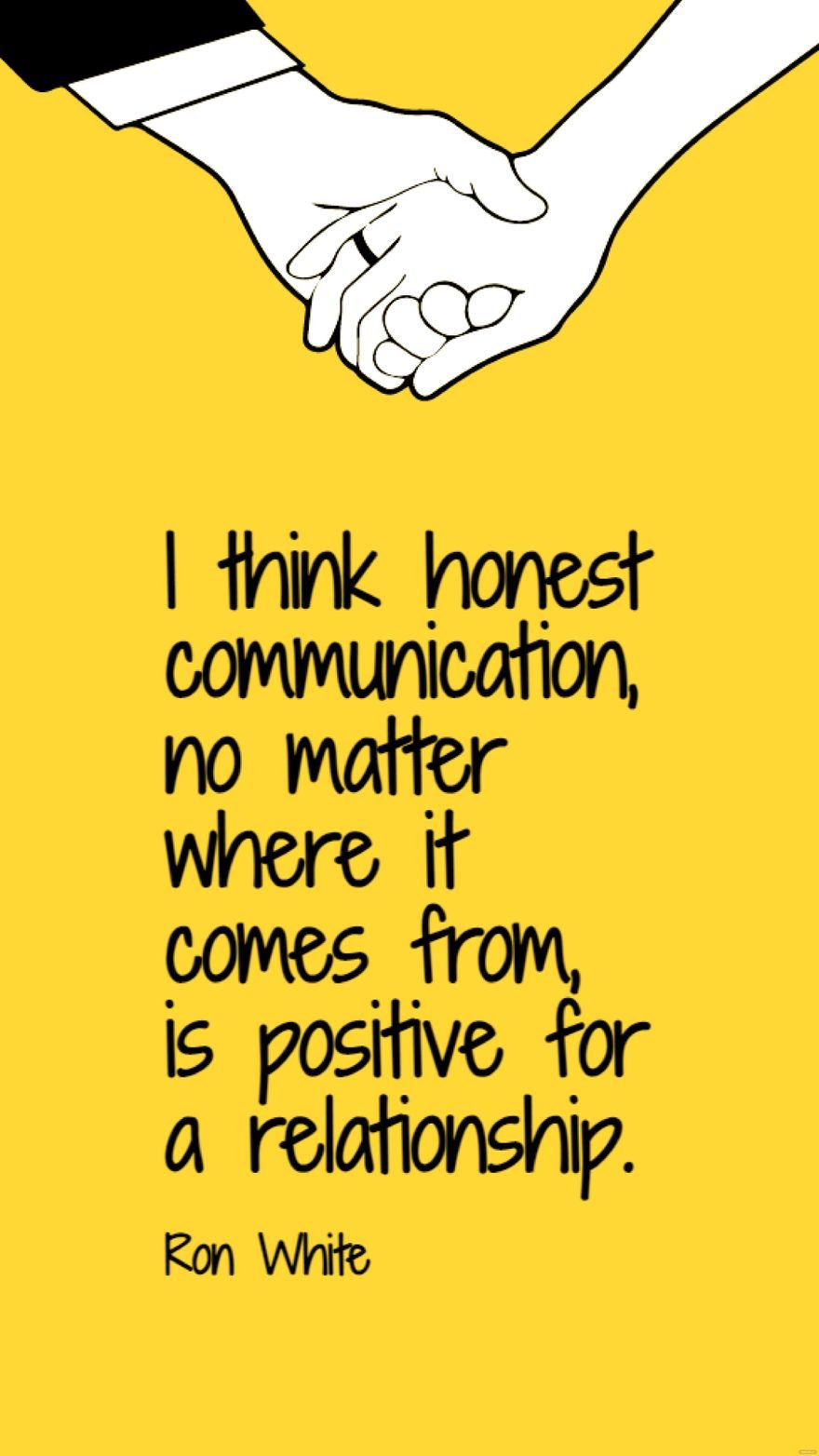 Ron White - I think honest communication, no matter where it comes from, is positive for a relationship.