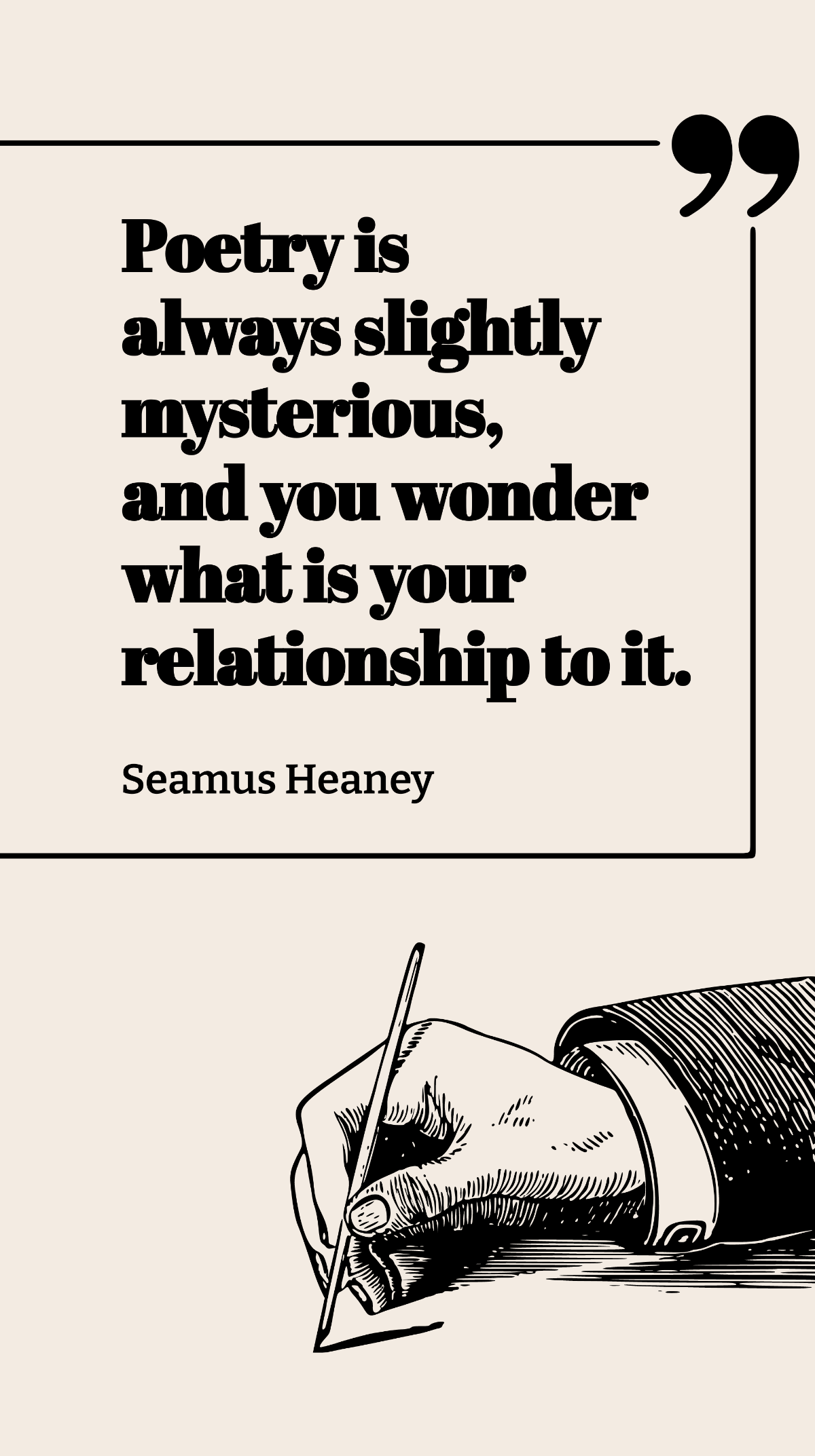 Seamus Heaney - Poetry is always slightly mysterious, and you wonder what is your relationship to it. Template