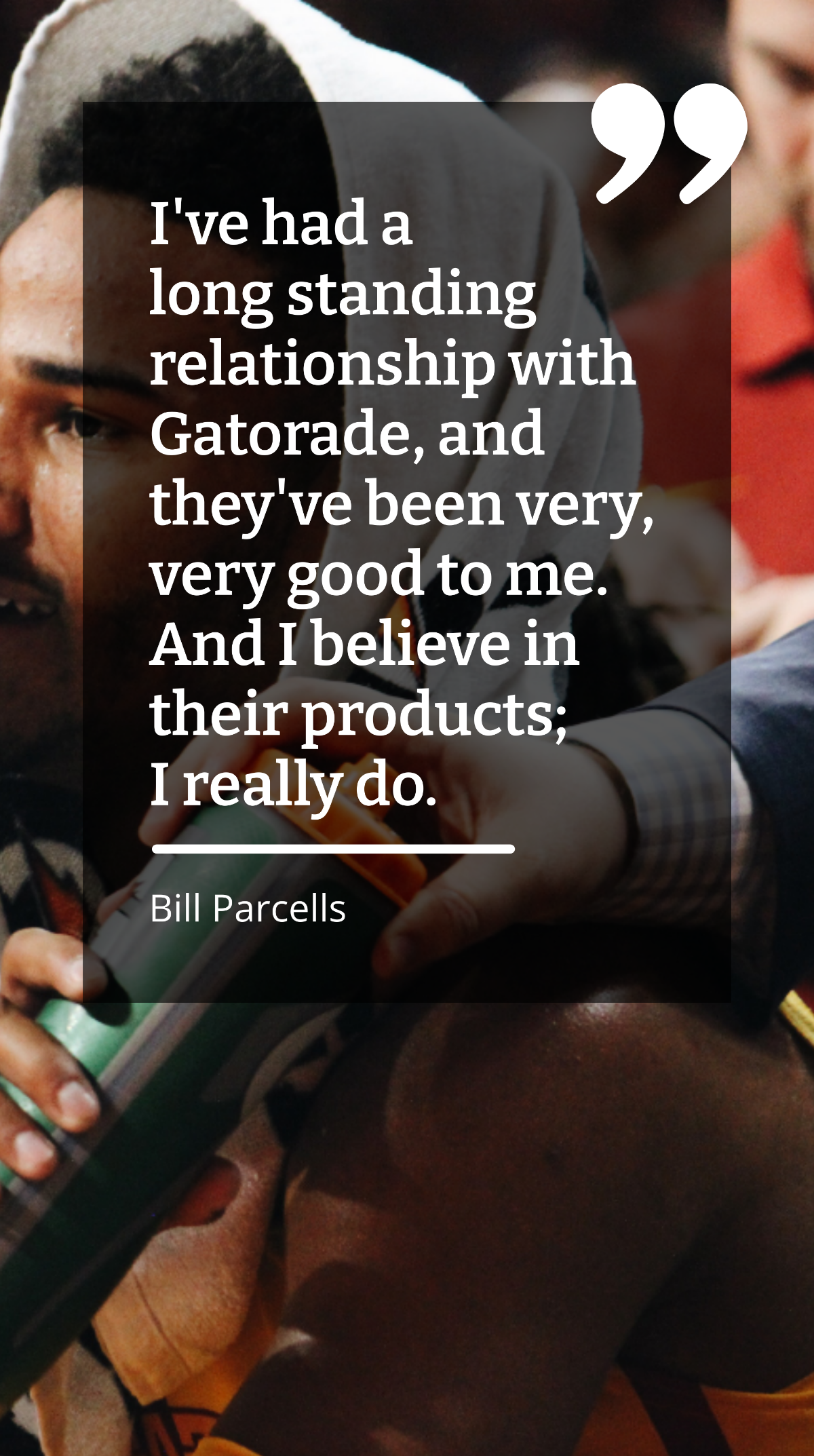 Bill Parcells - I've had a long standing relationship with Gatorade, and they've been very, very good to me. And I believe in their products; I really do. Template