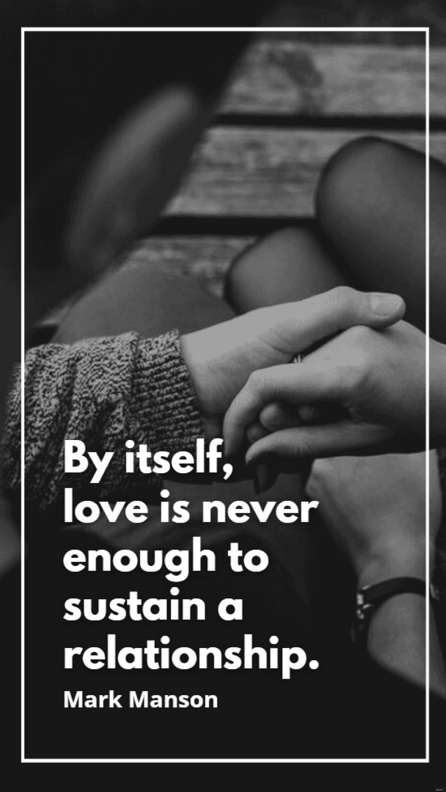 Mark Manson - By itself, love is never enough to sustain a relationship.