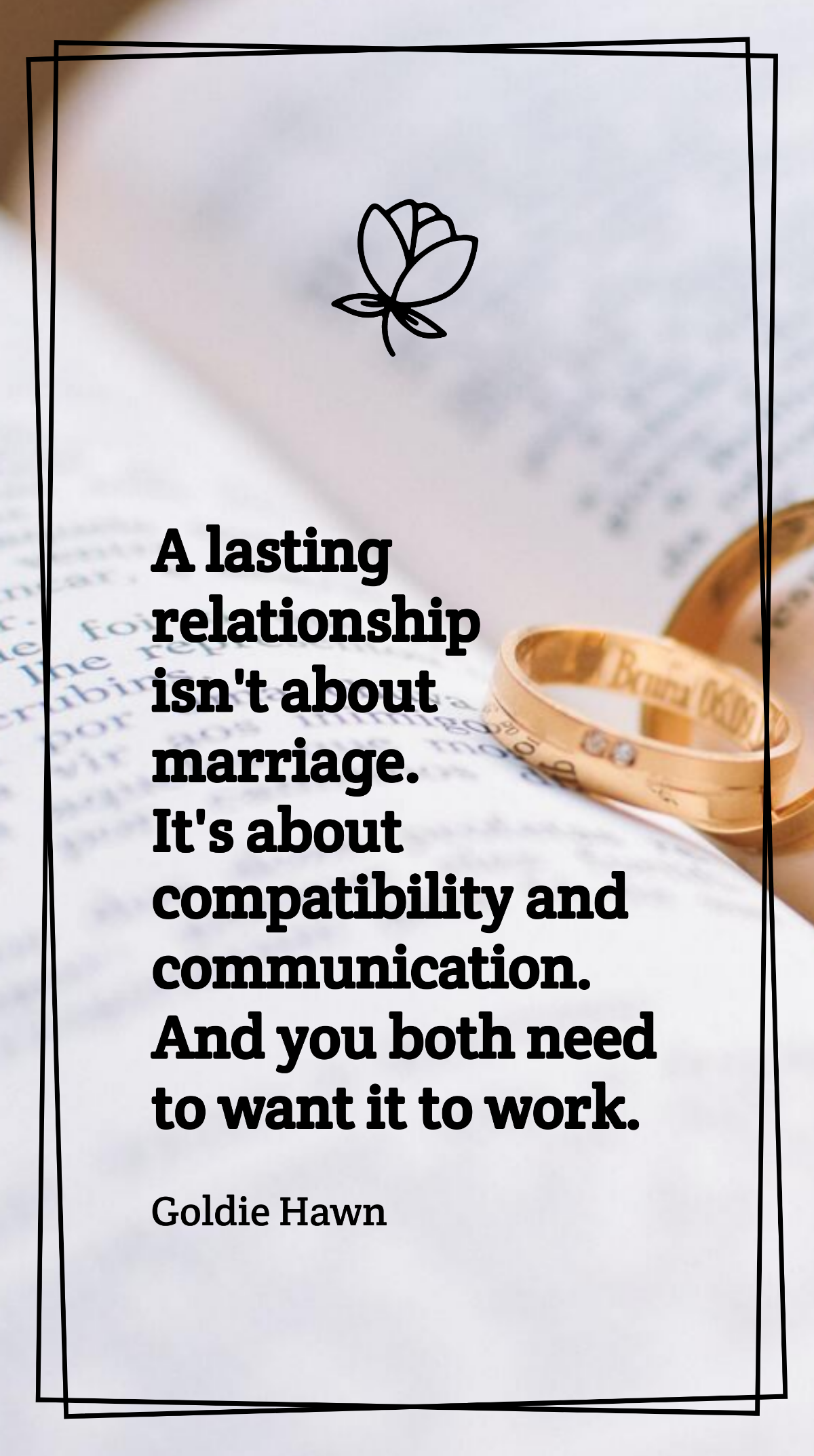 Goldie Hawn - A lasting relationship isn't about marriage. It's about compatibility and communication. And you both need to want it to work. Template