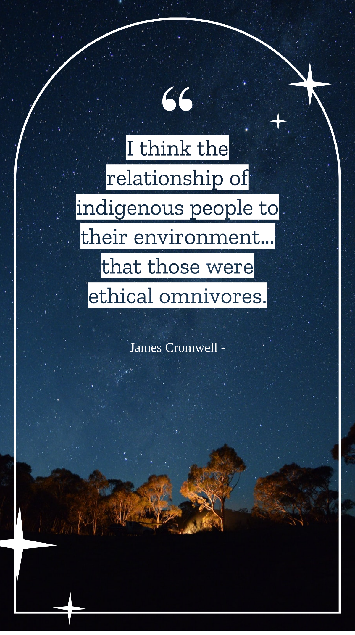 James Cromwell - I think the relationship of indigenous people to their environment... that those were ethical omnivores. Template