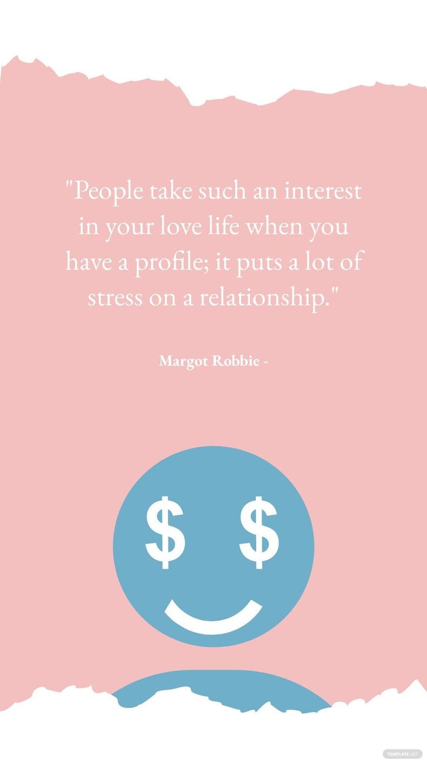 Margot Robbie  People take such an interest in your love life when you have a profile it puts a lot of stress on a relationship