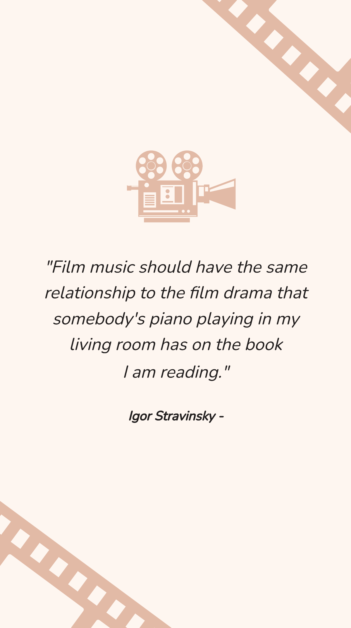 Igor Stravinsky - Film music should have the same relationship to the film drama that somebody's piano playing in my living room has on the book I am reading. Template