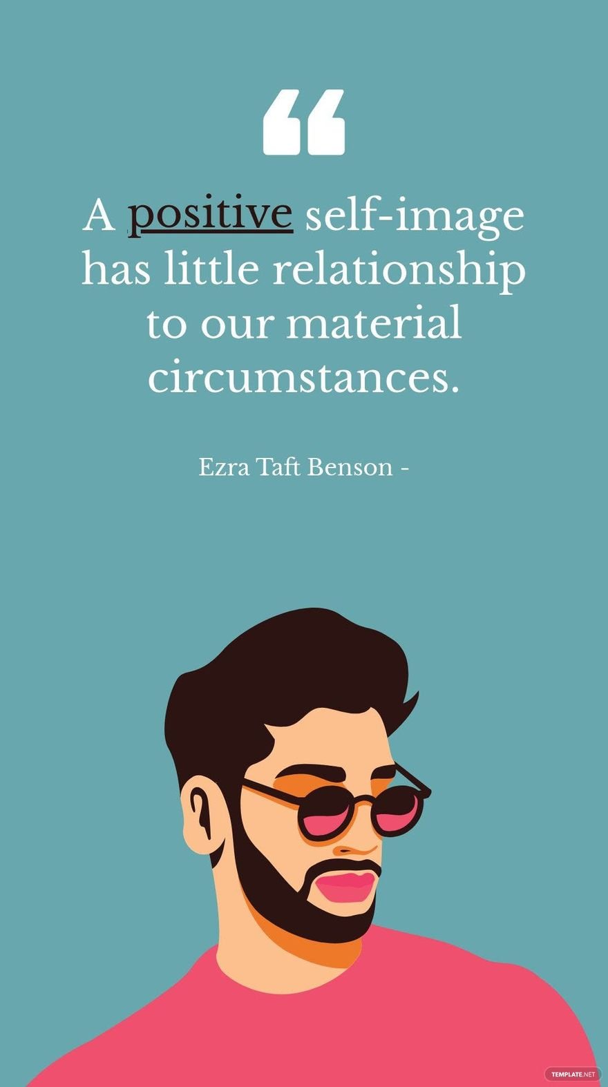 Ezra Taft Benson - A positive self-image has little relationship to our material circumstances.