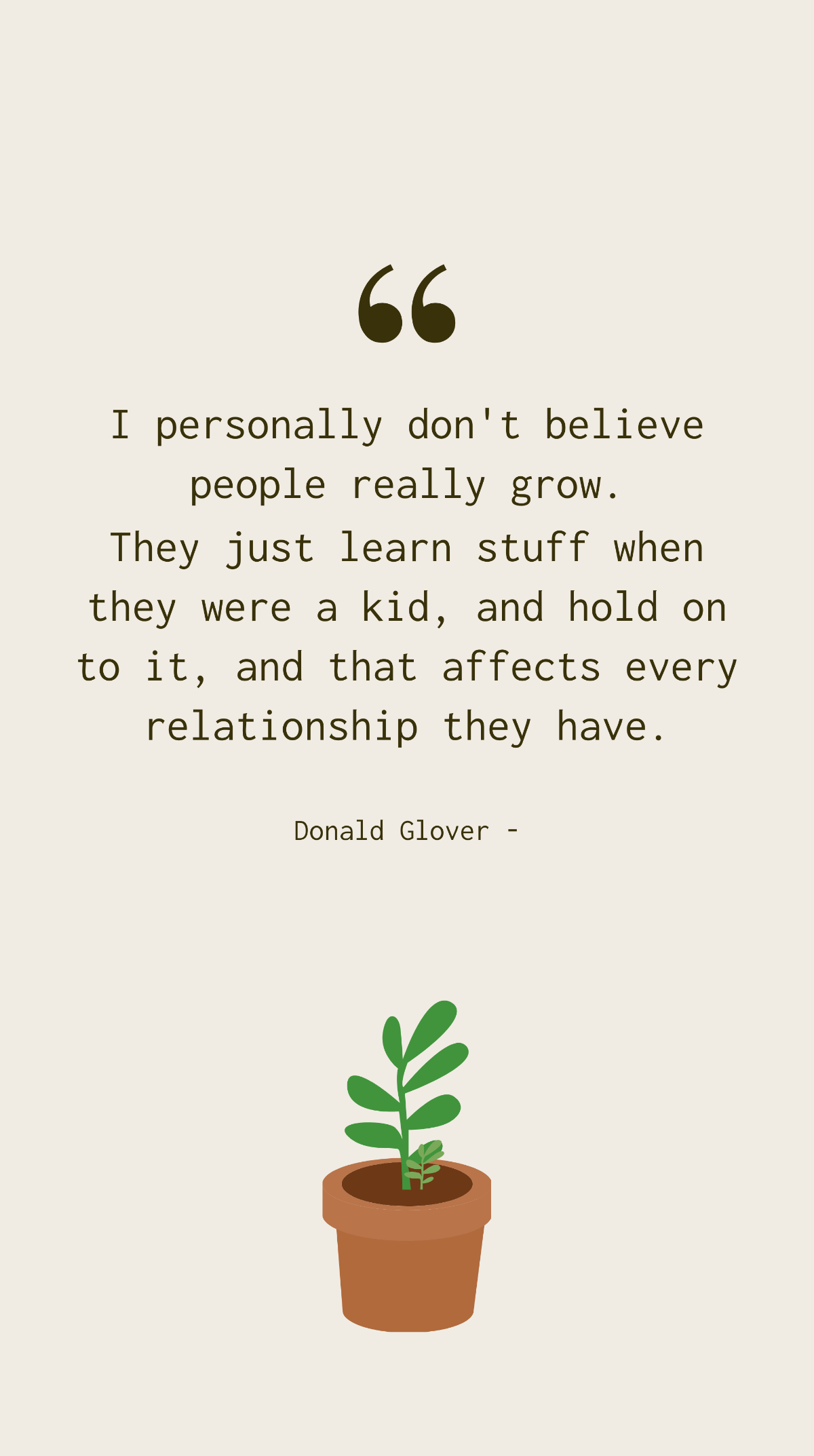 Donald Glover - I personally don't believe people really grow. They just learn stuff when they were a kid, and hold on to it, and that affects every relationship they have. Template