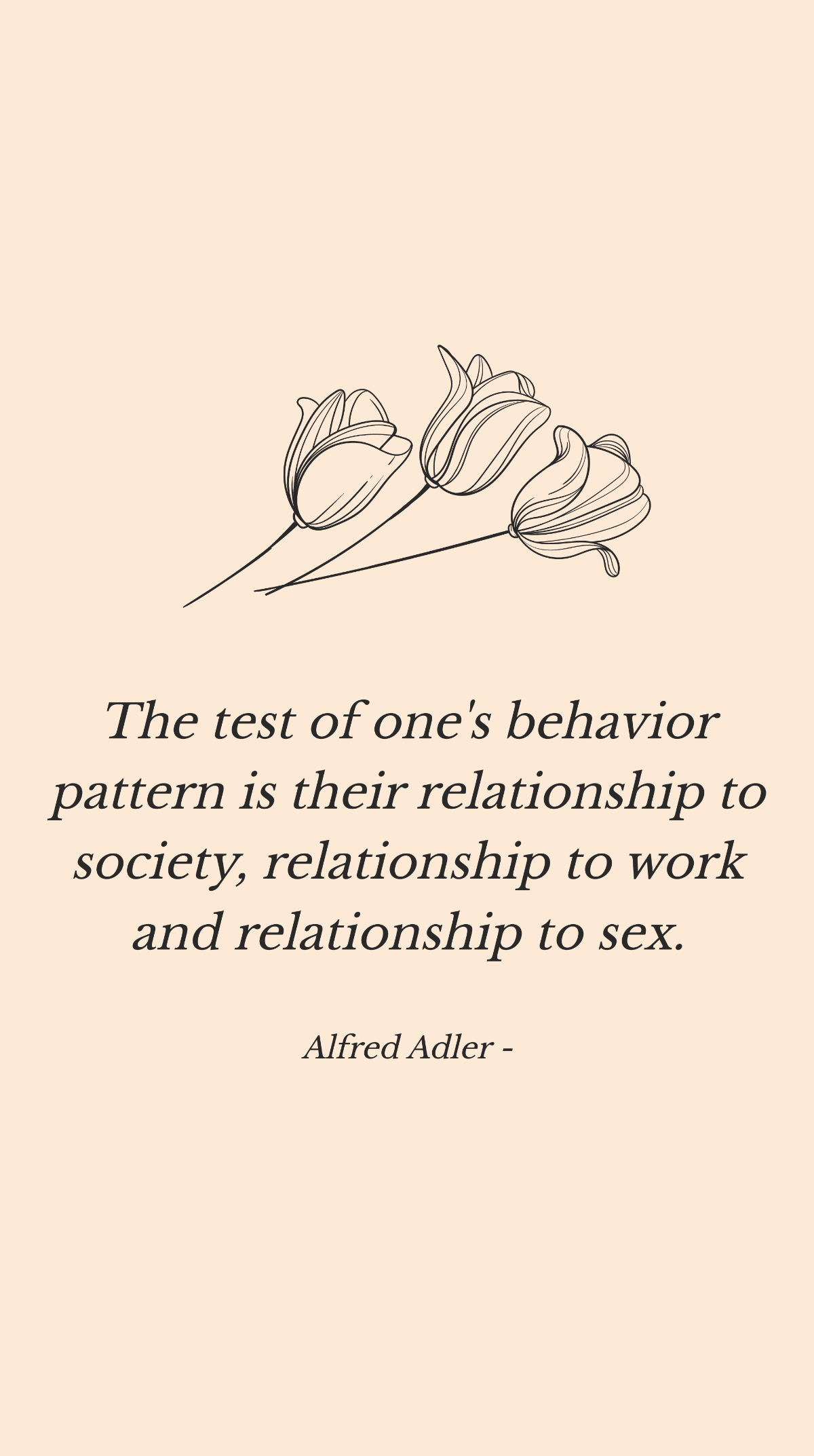 Alfred Adler - The test of one's behavior pattern is their relationship to society, relationship to work and relationship to sex. Template